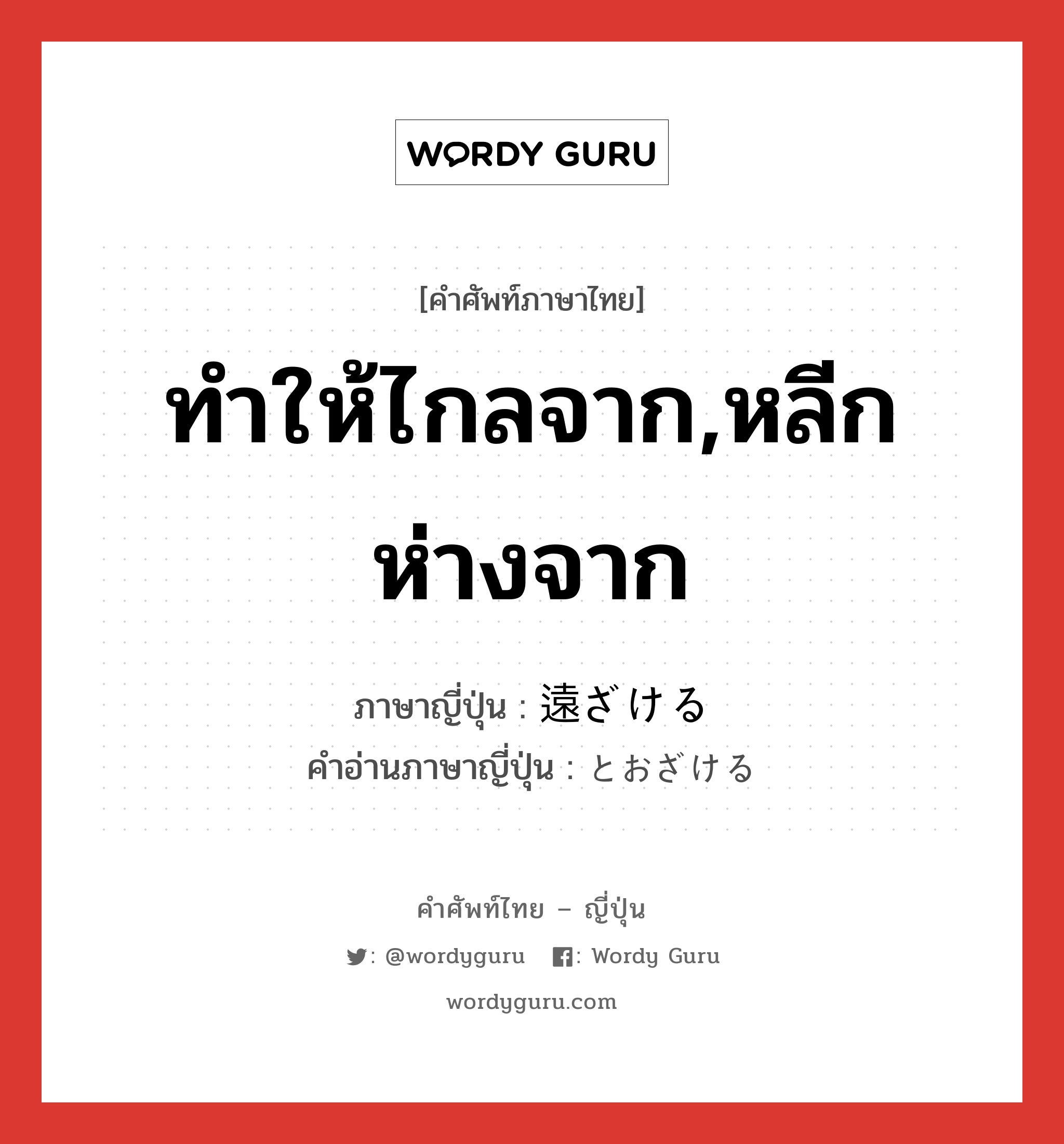 ทำให้ไกลจาก,หลีกห่างจาก ภาษาญี่ปุ่นคืออะไร, คำศัพท์ภาษาไทย - ญี่ปุ่น ทำให้ไกลจาก,หลีกห่างจาก ภาษาญี่ปุ่น 遠ざける คำอ่านภาษาญี่ปุ่น とおざける หมวด v1 หมวด v1