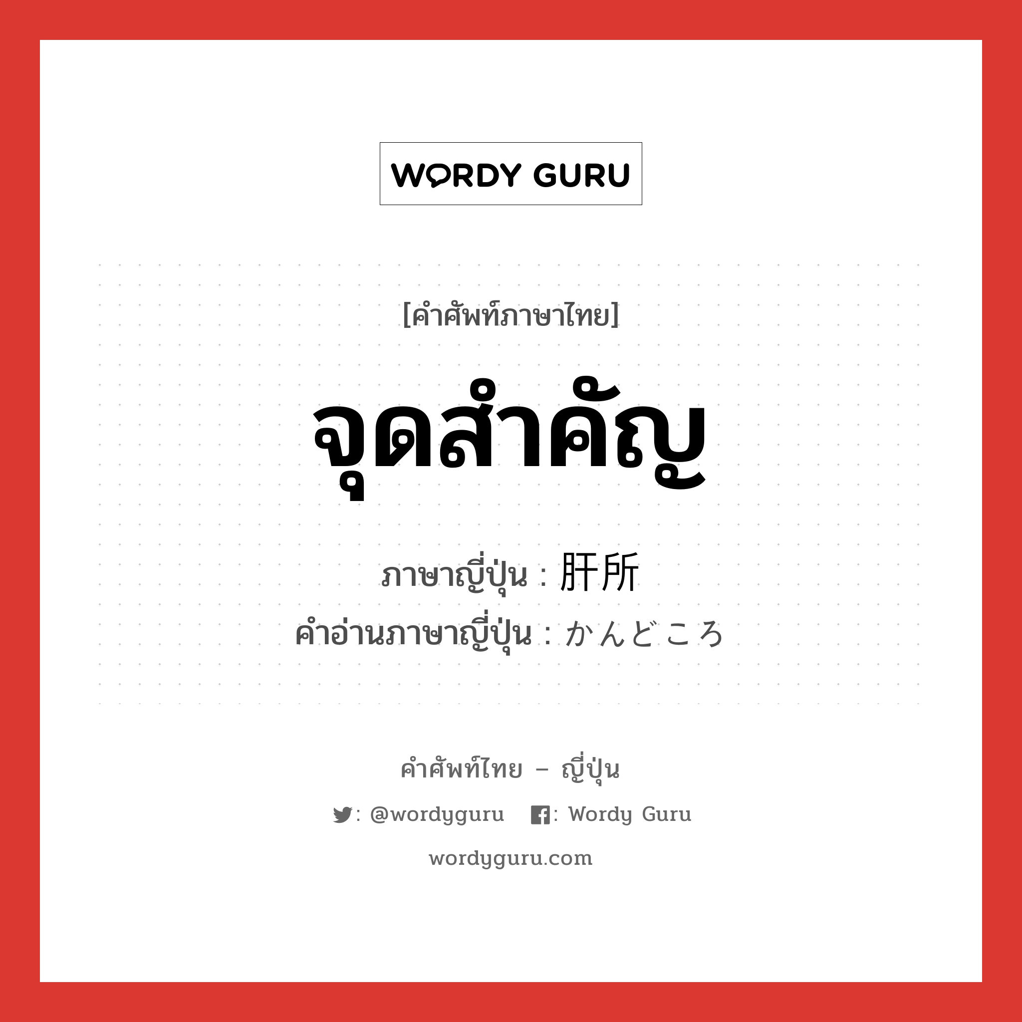 จุดสำคัญ ภาษาญี่ปุ่นคืออะไร, คำศัพท์ภาษาไทย - ญี่ปุ่น จุดสำคัญ ภาษาญี่ปุ่น 肝所 คำอ่านภาษาญี่ปุ่น かんどころ หมวด n หมวด n