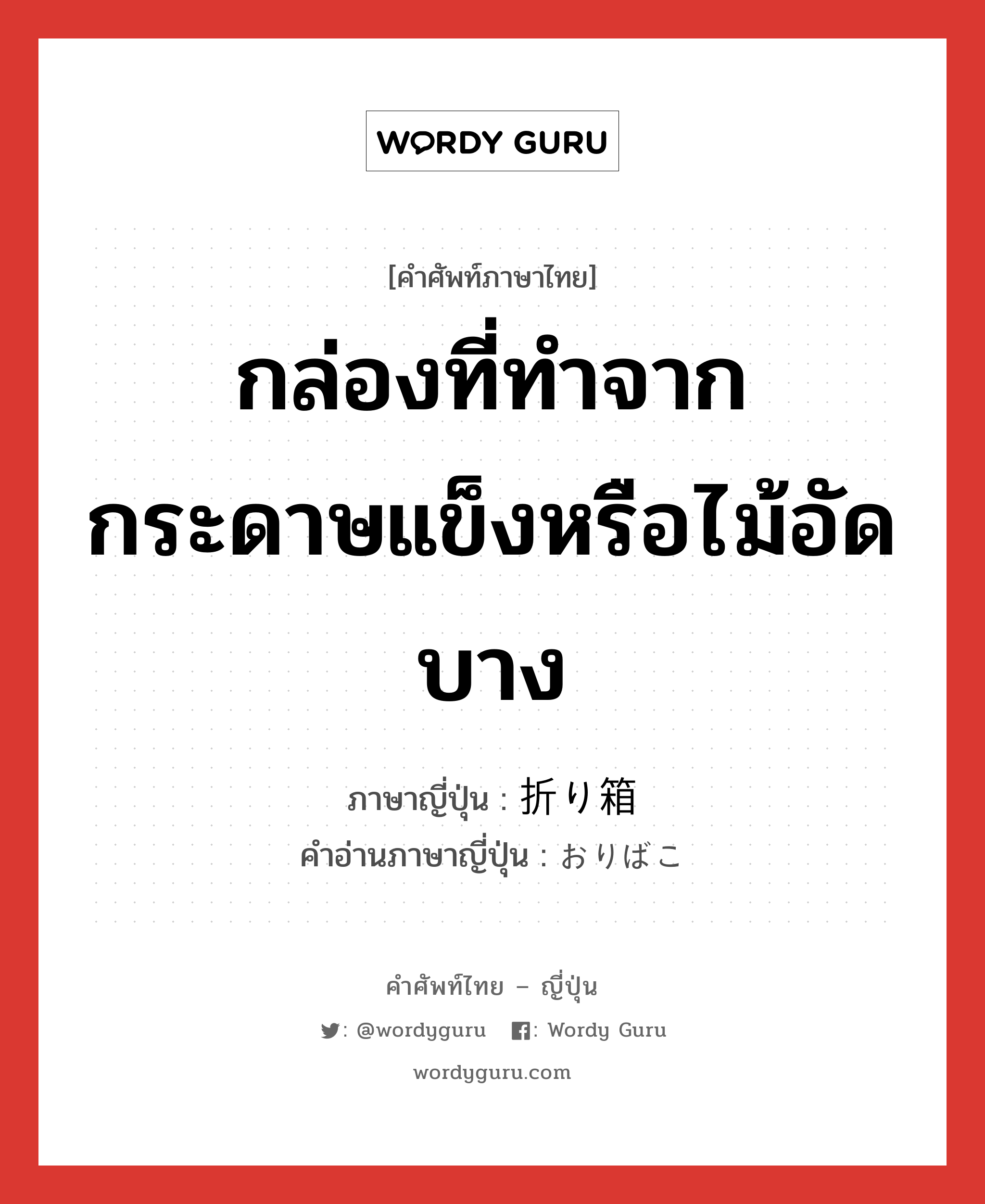 กล่องที่ทำจากกระดาษแข็งหรือไม้อัดบาง ภาษาญี่ปุ่นคืออะไร, คำศัพท์ภาษาไทย - ญี่ปุ่น กล่องที่ทำจากกระดาษแข็งหรือไม้อัดบาง ภาษาญี่ปุ่น 折り箱 คำอ่านภาษาญี่ปุ่น おりばこ หมวด n หมวด n