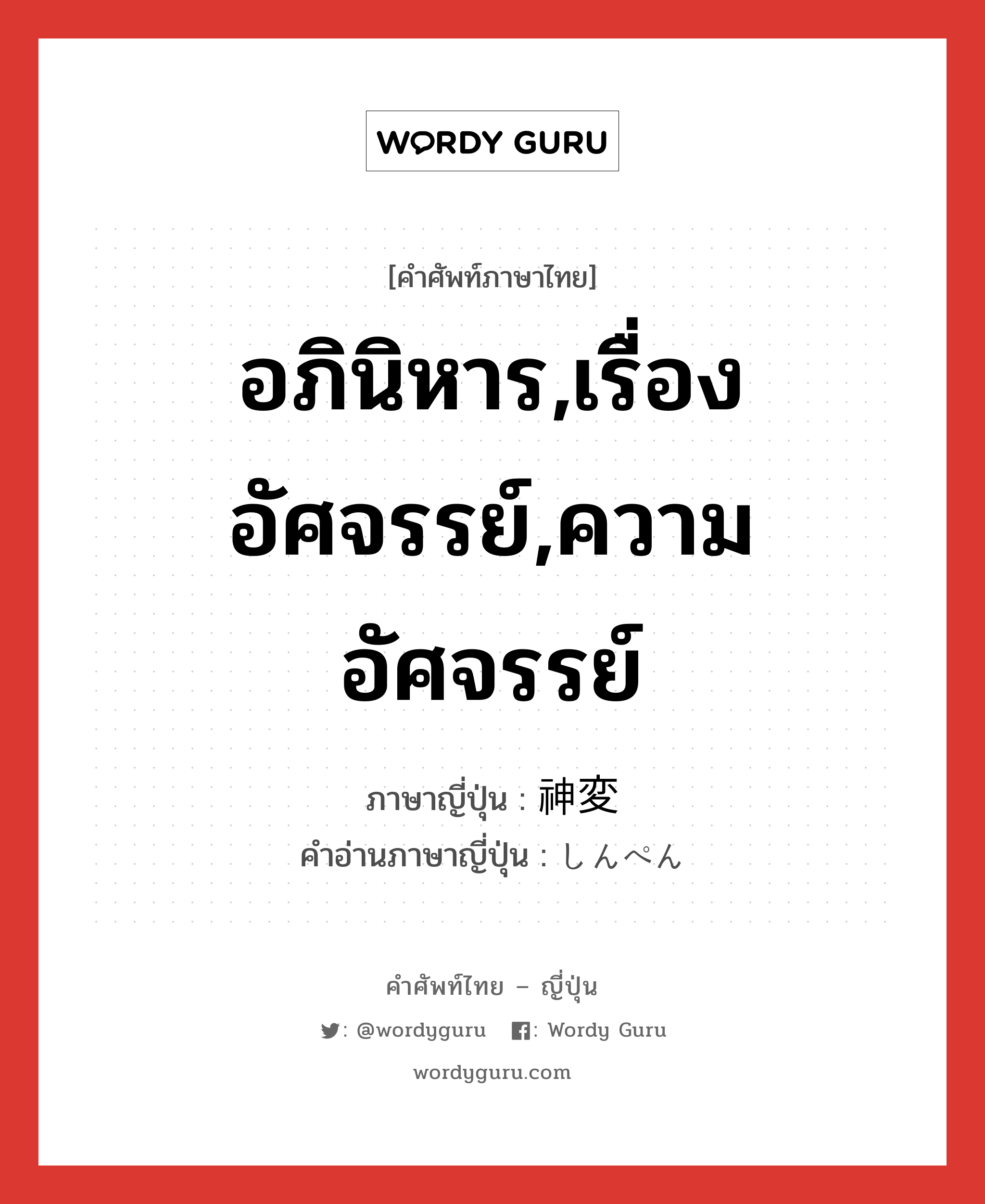 อภินิหาร,เรื่องอัศจรรย์,ความอัศจรรย์ ภาษาญี่ปุ่นคืออะไร, คำศัพท์ภาษาไทย - ญี่ปุ่น อภินิหาร,เรื่องอัศจรรย์,ความอัศจรรย์ ภาษาญี่ปุ่น 神変 คำอ่านภาษาญี่ปุ่น しんぺん หมวด n หมวด n