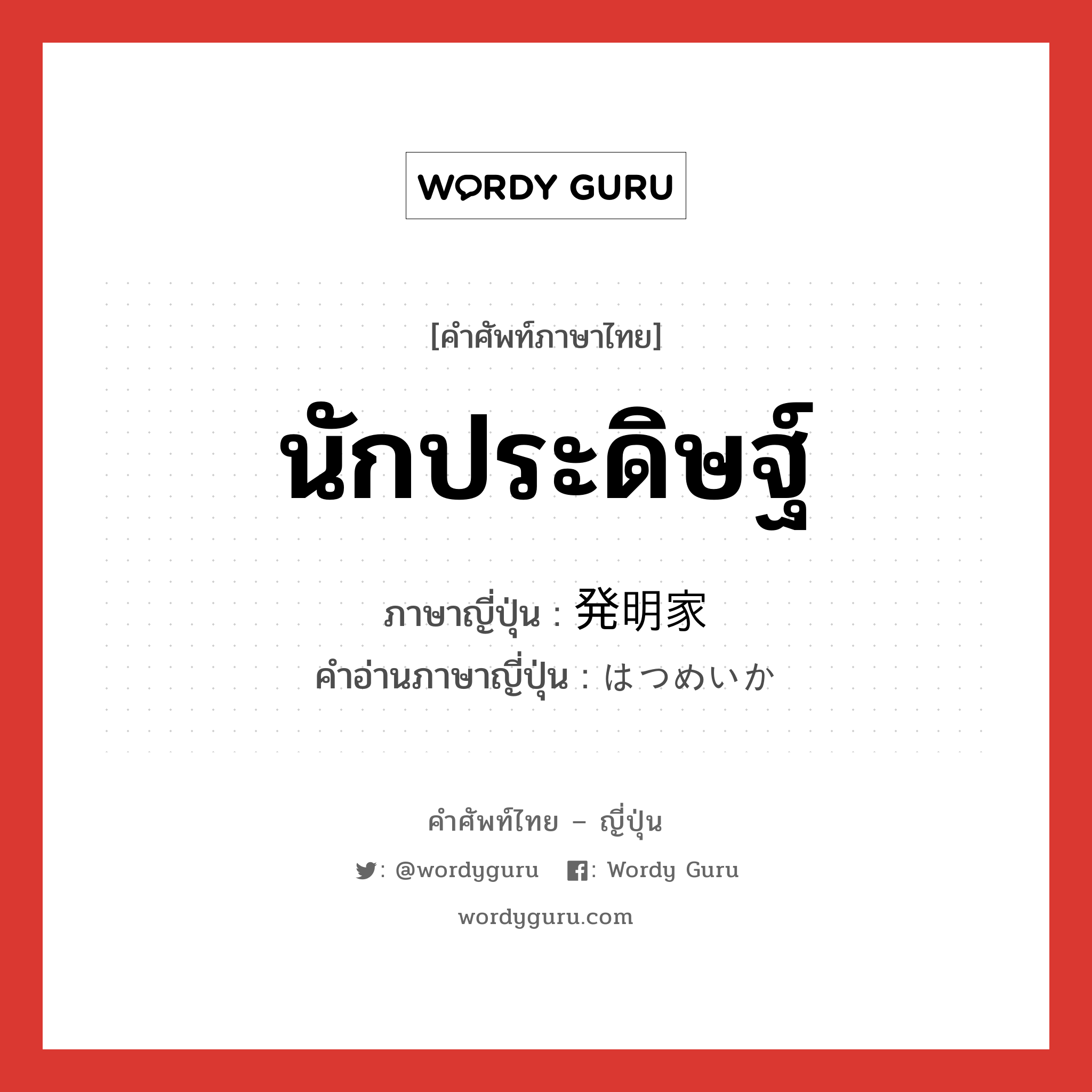 นักประดิษฐ์ ภาษาญี่ปุ่นคืออะไร, คำศัพท์ภาษาไทย - ญี่ปุ่น นักประดิษฐ์ ภาษาญี่ปุ่น 発明家 คำอ่านภาษาญี่ปุ่น はつめいか หมวด n หมวด n