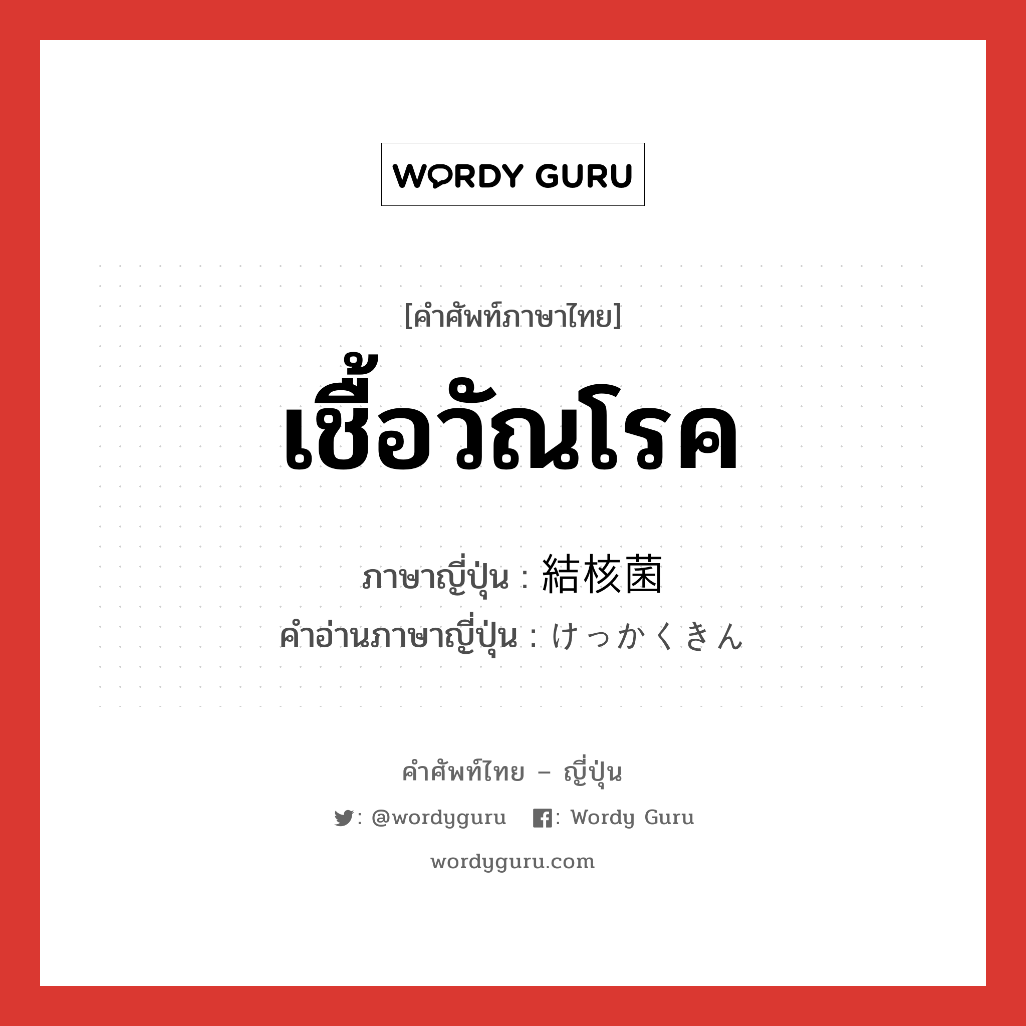 เชื้อวัณโรค ภาษาญี่ปุ่นคืออะไร, คำศัพท์ภาษาไทย - ญี่ปุ่น เชื้อวัณโรค ภาษาญี่ปุ่น 結核菌 คำอ่านภาษาญี่ปุ่น けっかくきん หมวด n หมวด n