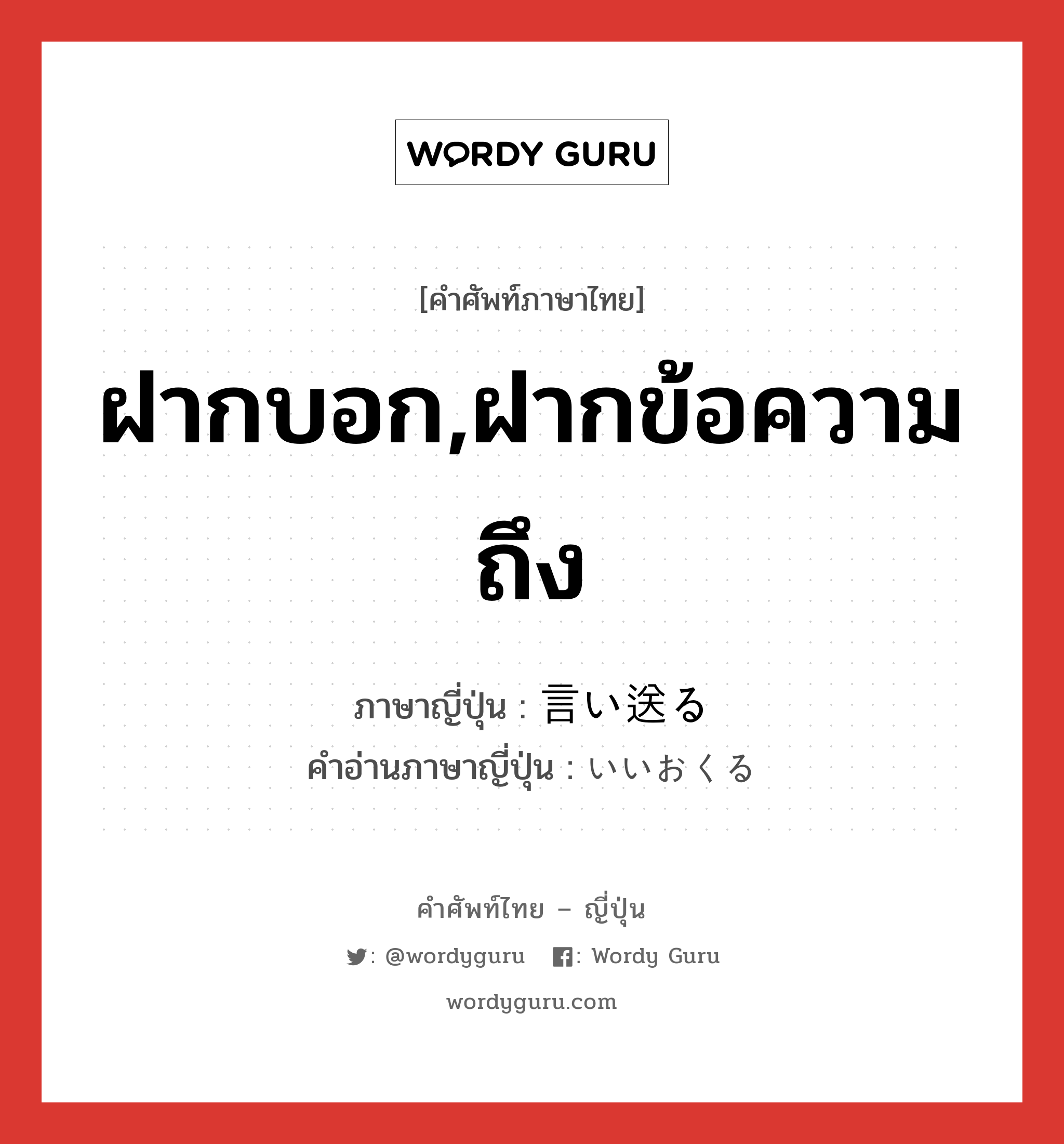 ฝากบอก,ฝากข้อความถึง ภาษาญี่ปุ่นคืออะไร, คำศัพท์ภาษาไทย - ญี่ปุ่น ฝากบอก,ฝากข้อความถึง ภาษาญี่ปุ่น 言い送る คำอ่านภาษาญี่ปุ่น いいおくる หมวด v5r หมวด v5r