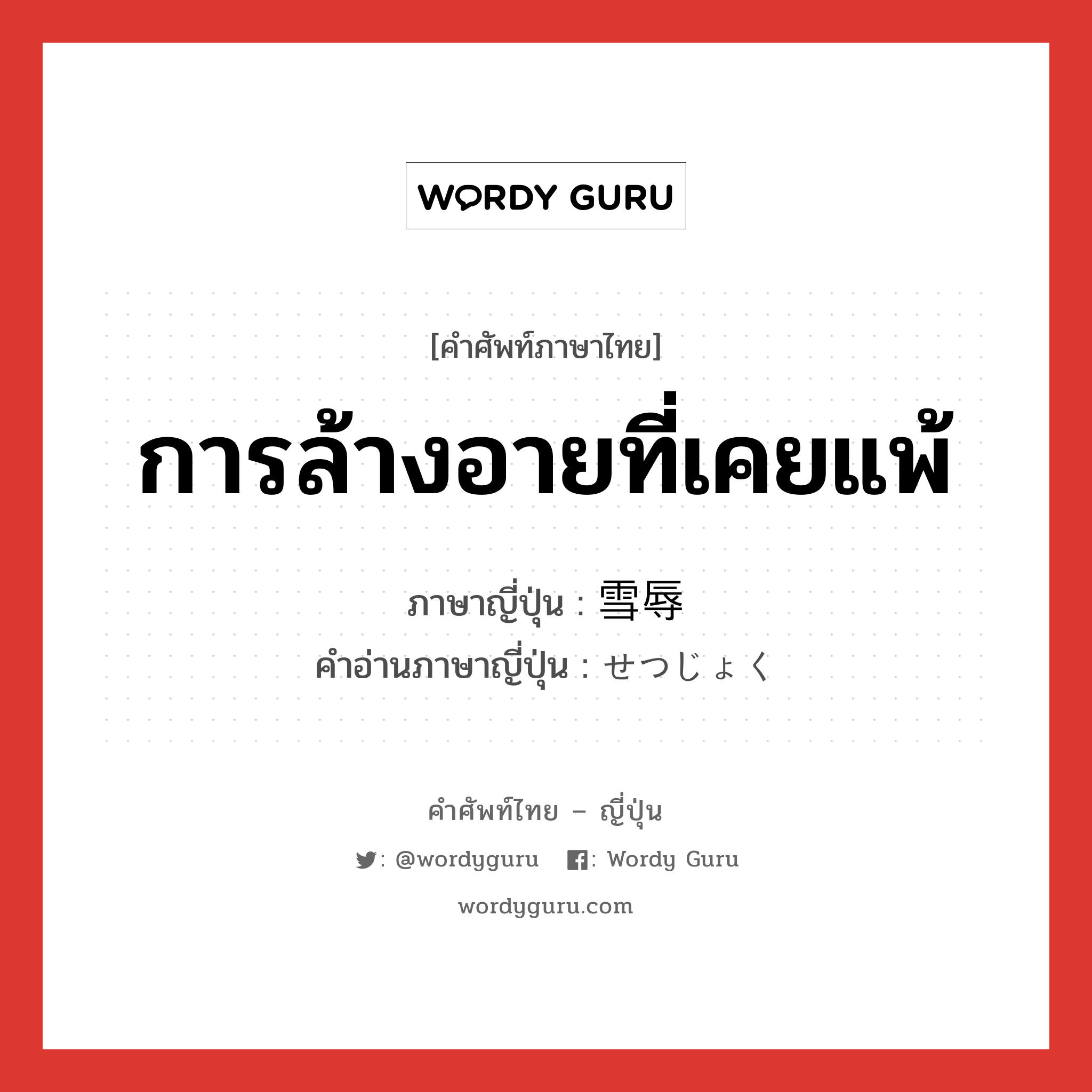 การล้างอายที่เคยแพ้ ภาษาญี่ปุ่นคืออะไร, คำศัพท์ภาษาไทย - ญี่ปุ่น การล้างอายที่เคยแพ้ ภาษาญี่ปุ่น 雪辱 คำอ่านภาษาญี่ปุ่น せつじょく หมวด n หมวด n