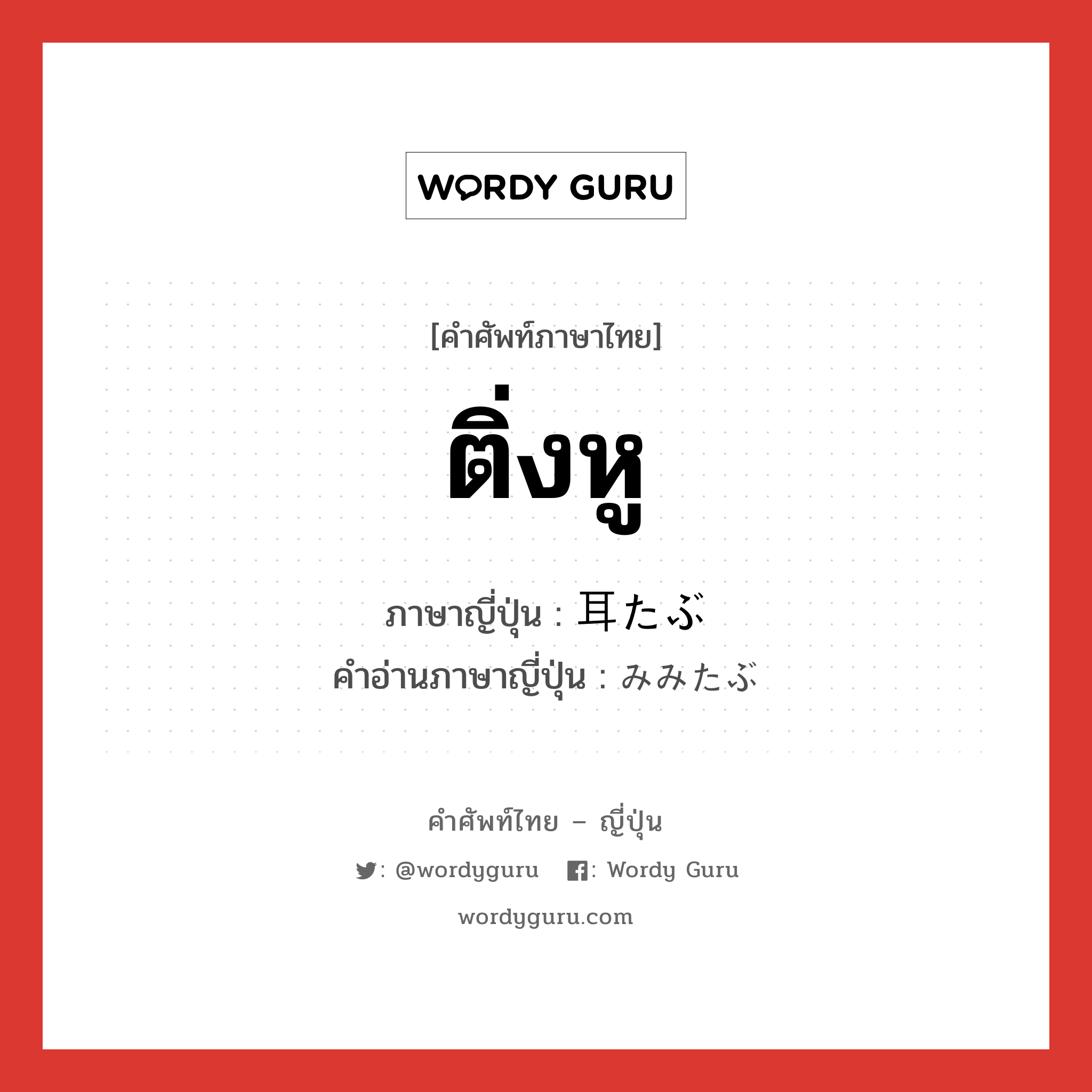 ติ่งหู ภาษาญี่ปุ่นคืออะไร, คำศัพท์ภาษาไทย - ญี่ปุ่น ติ่งหู ภาษาญี่ปุ่น 耳たぶ คำอ่านภาษาญี่ปุ่น みみたぶ หมวด n หมวด n