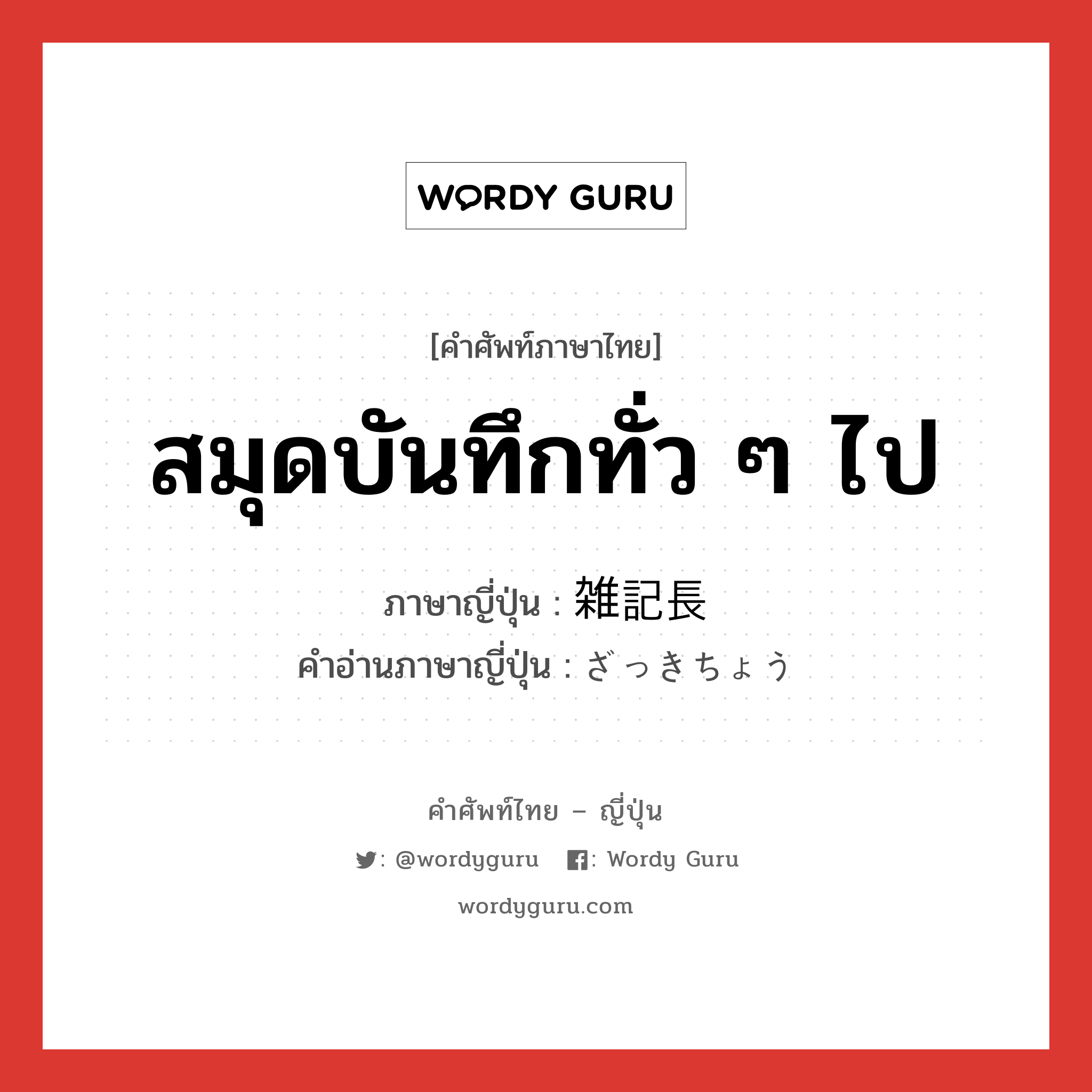 สมุดบันทึกทั่ว ๆ ไป ภาษาญี่ปุ่นคืออะไร, คำศัพท์ภาษาไทย - ญี่ปุ่น สมุดบันทึกทั่ว ๆ ไป ภาษาญี่ปุ่น 雑記長 คำอ่านภาษาญี่ปุ่น ざっきちょう หมวด n หมวด n