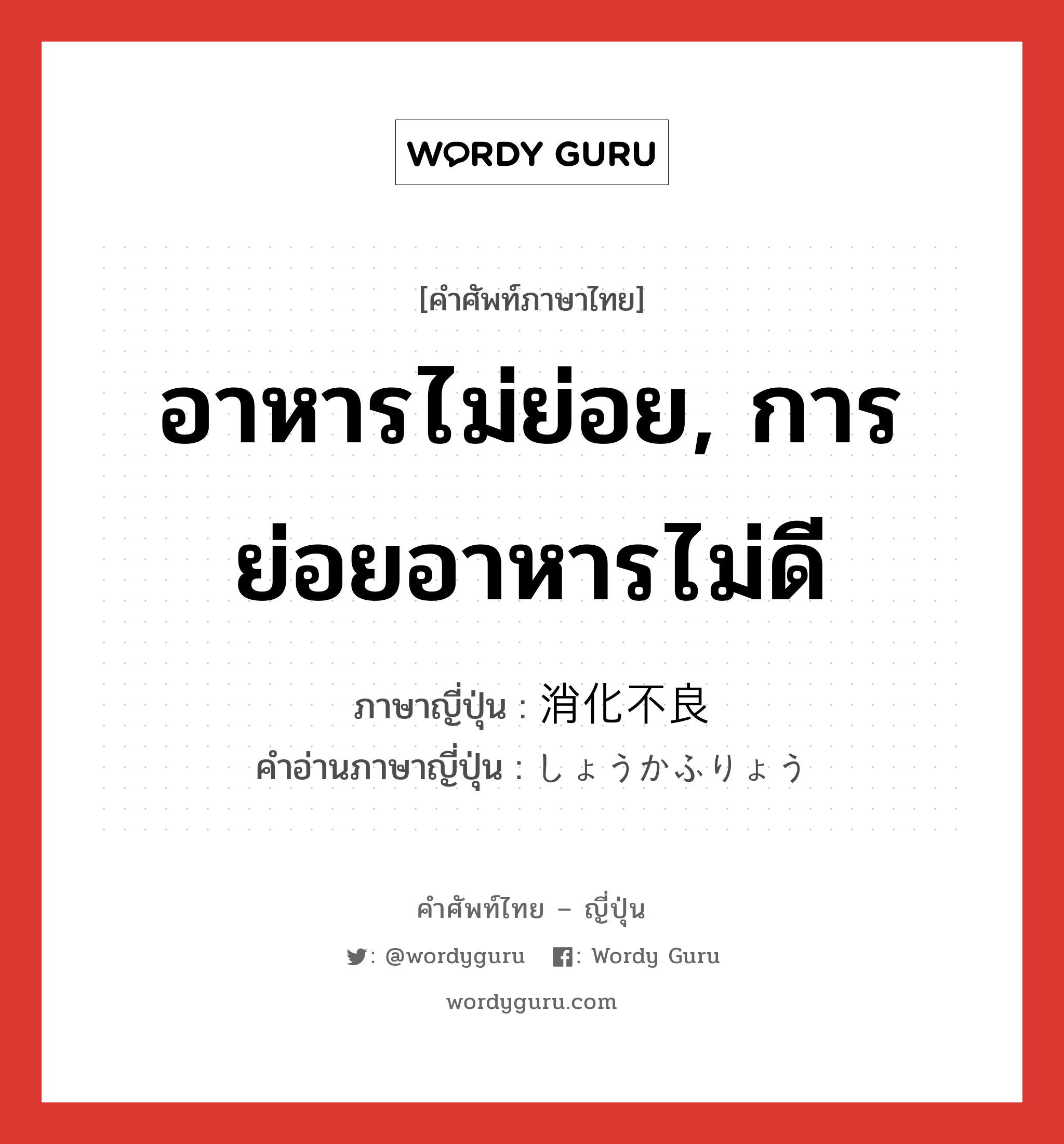 อาหารไม่ย่อย, การย่อยอาหารไม่ดี ภาษาญี่ปุ่นคืออะไร, คำศัพท์ภาษาไทย - ญี่ปุ่น อาหารไม่ย่อย, การย่อยอาหารไม่ดี ภาษาญี่ปุ่น 消化不良 คำอ่านภาษาญี่ปุ่น しょうかふりょう หมวด n หมวด n