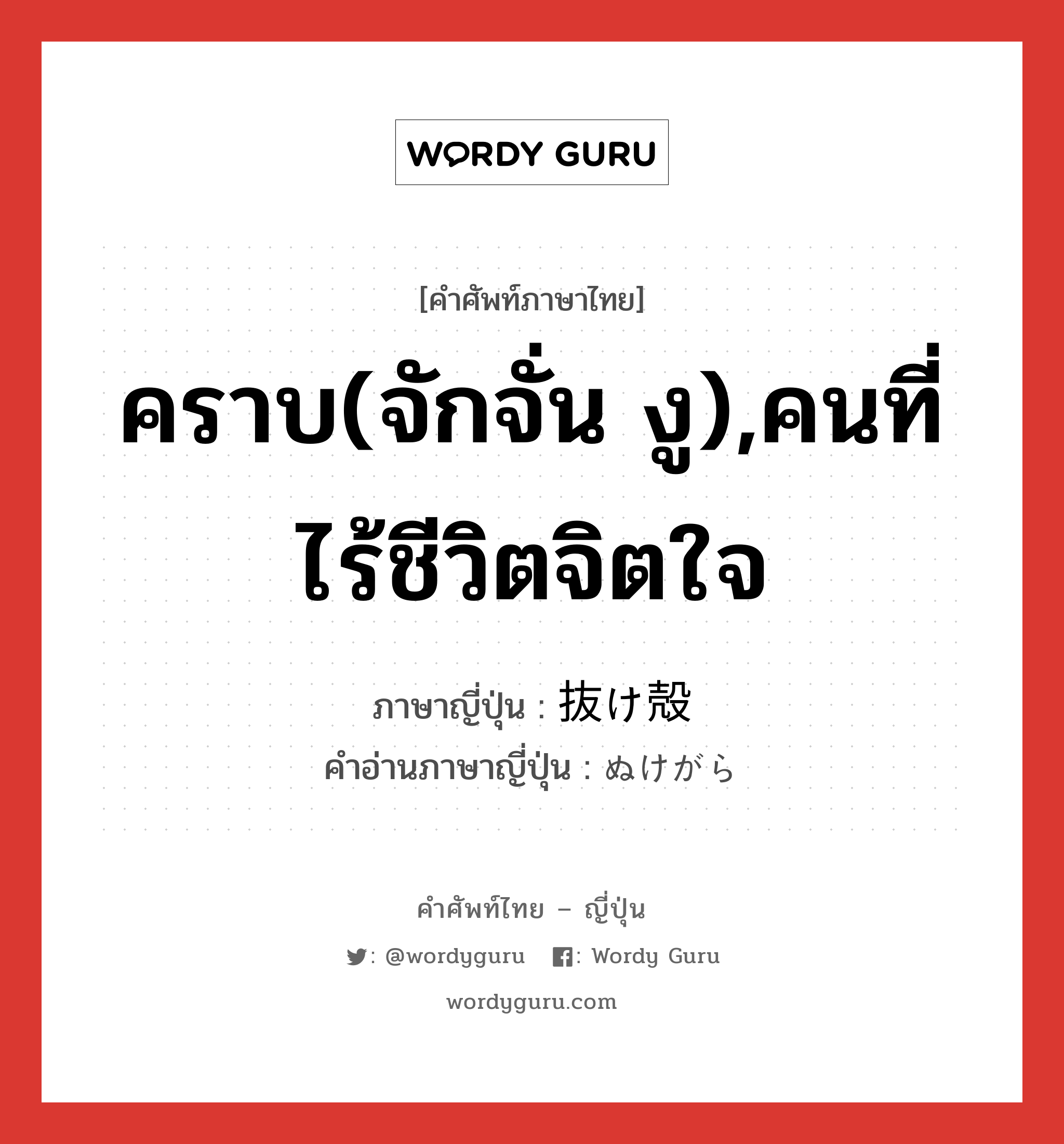 คราบ(จักจั่น งู),คนที่ไร้ชีวิตจิตใจ ภาษาญี่ปุ่นคืออะไร, คำศัพท์ภาษาไทย - ญี่ปุ่น คราบ(จักจั่น งู),คนที่ไร้ชีวิตจิตใจ ภาษาญี่ปุ่น 抜け殻 คำอ่านภาษาญี่ปุ่น ぬけがら หมวด n หมวด n