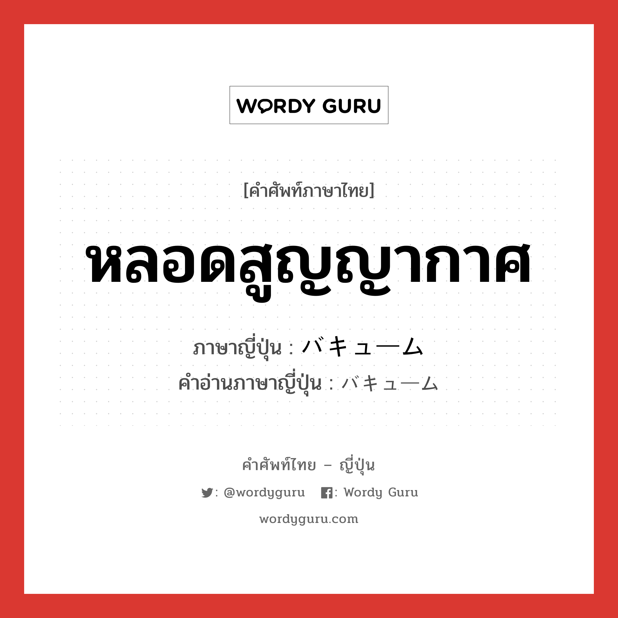 หลอดสูญญากาศ ภาษาญี่ปุ่นคืออะไร, คำศัพท์ภาษาไทย - ญี่ปุ่น หลอดสูญญากาศ ภาษาญี่ปุ่น バキューム คำอ่านภาษาญี่ปุ่น バキューム หมวด n หมวด n