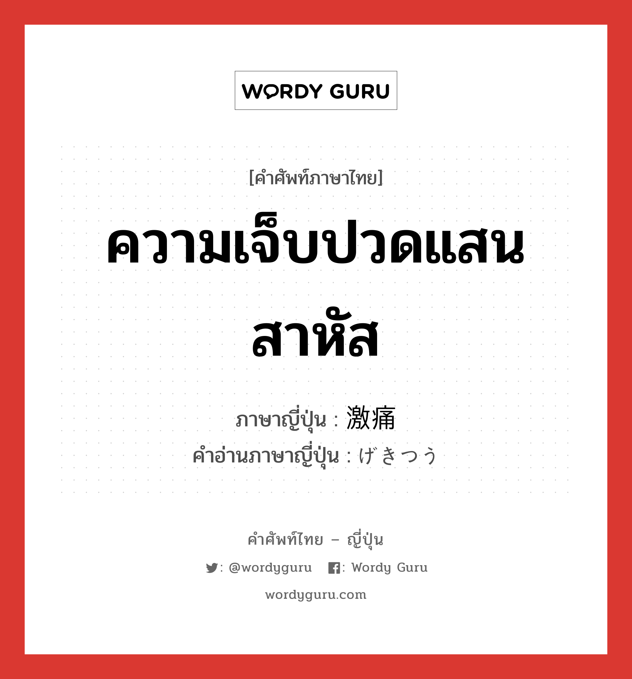 ความเจ็บปวดแสนสาหัส ภาษาญี่ปุ่นคืออะไร, คำศัพท์ภาษาไทย - ญี่ปุ่น ความเจ็บปวดแสนสาหัส ภาษาญี่ปุ่น 激痛 คำอ่านภาษาญี่ปุ่น げきつう หมวด n หมวด n