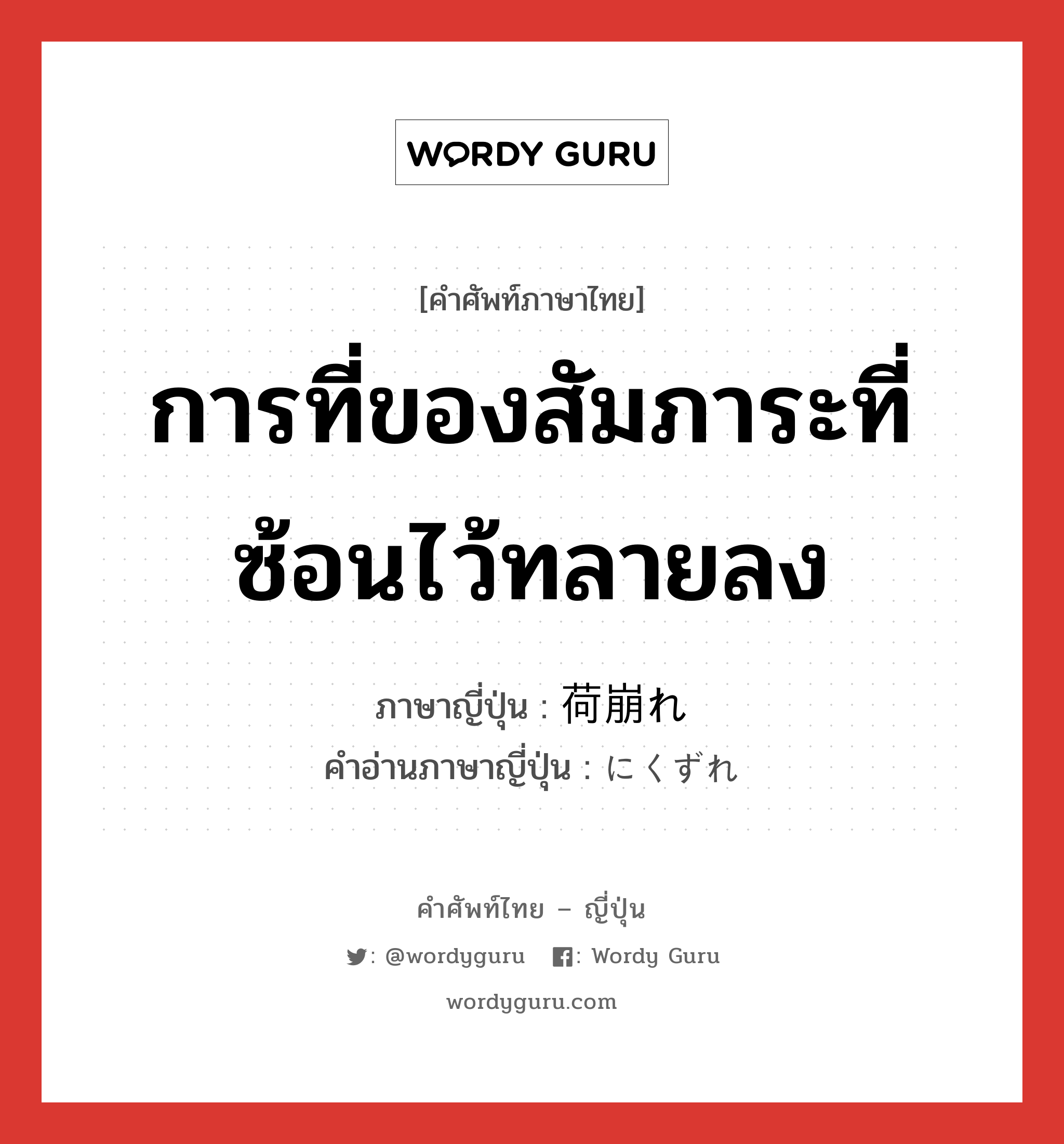 การที่ของสัมภาระที่ซ้อนไว้ทลายลง ภาษาญี่ปุ่นคืออะไร, คำศัพท์ภาษาไทย - ญี่ปุ่น การที่ของสัมภาระที่ซ้อนไว้ทลายลง ภาษาญี่ปุ่น 荷崩れ คำอ่านภาษาญี่ปุ่น にくずれ หมวด n หมวด n