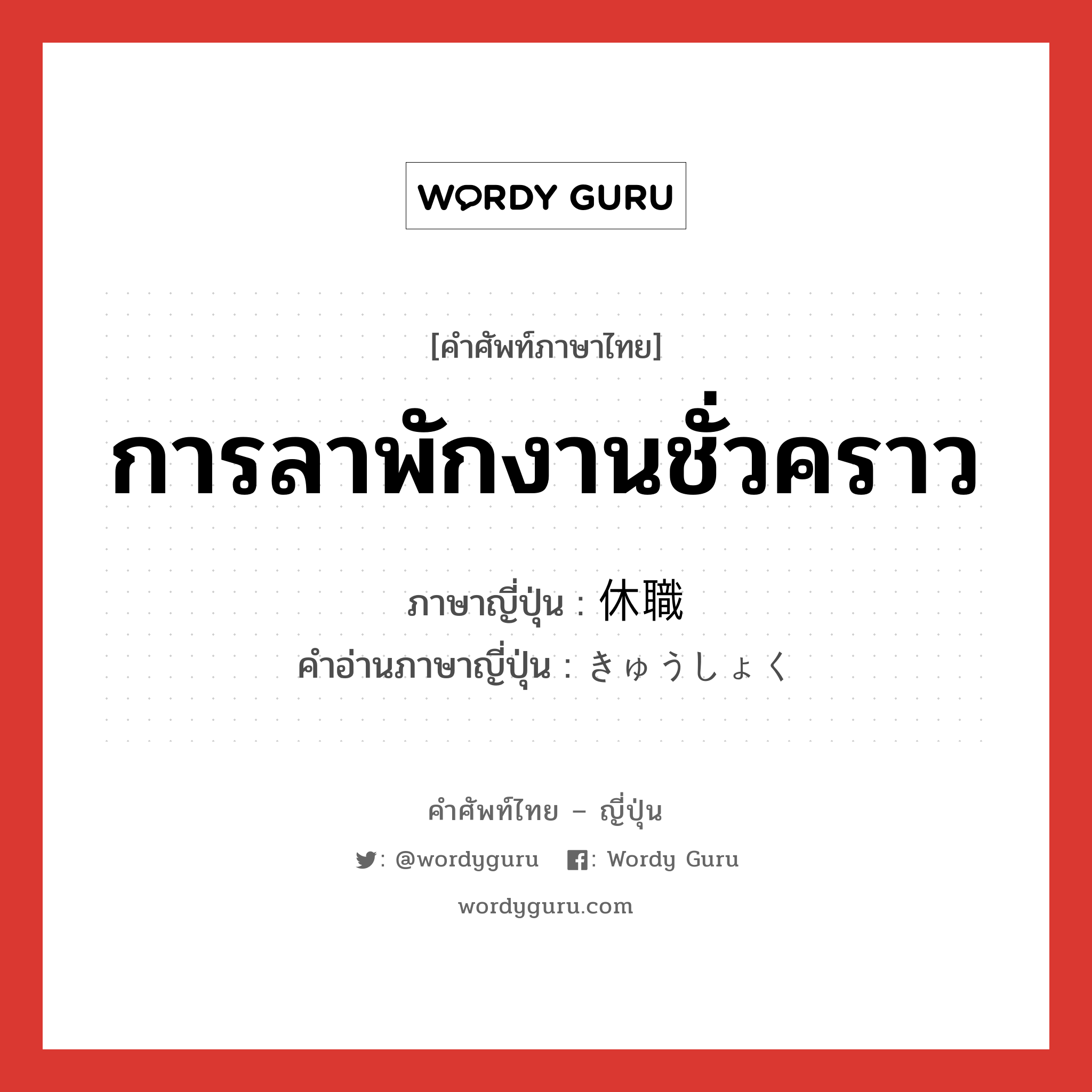 การลาพักงานชั่วคราว ภาษาญี่ปุ่นคืออะไร, คำศัพท์ภาษาไทย - ญี่ปุ่น การลาพักงานชั่วคราว ภาษาญี่ปุ่น 休職 คำอ่านภาษาญี่ปุ่น きゅうしょく หมวด n หมวด n