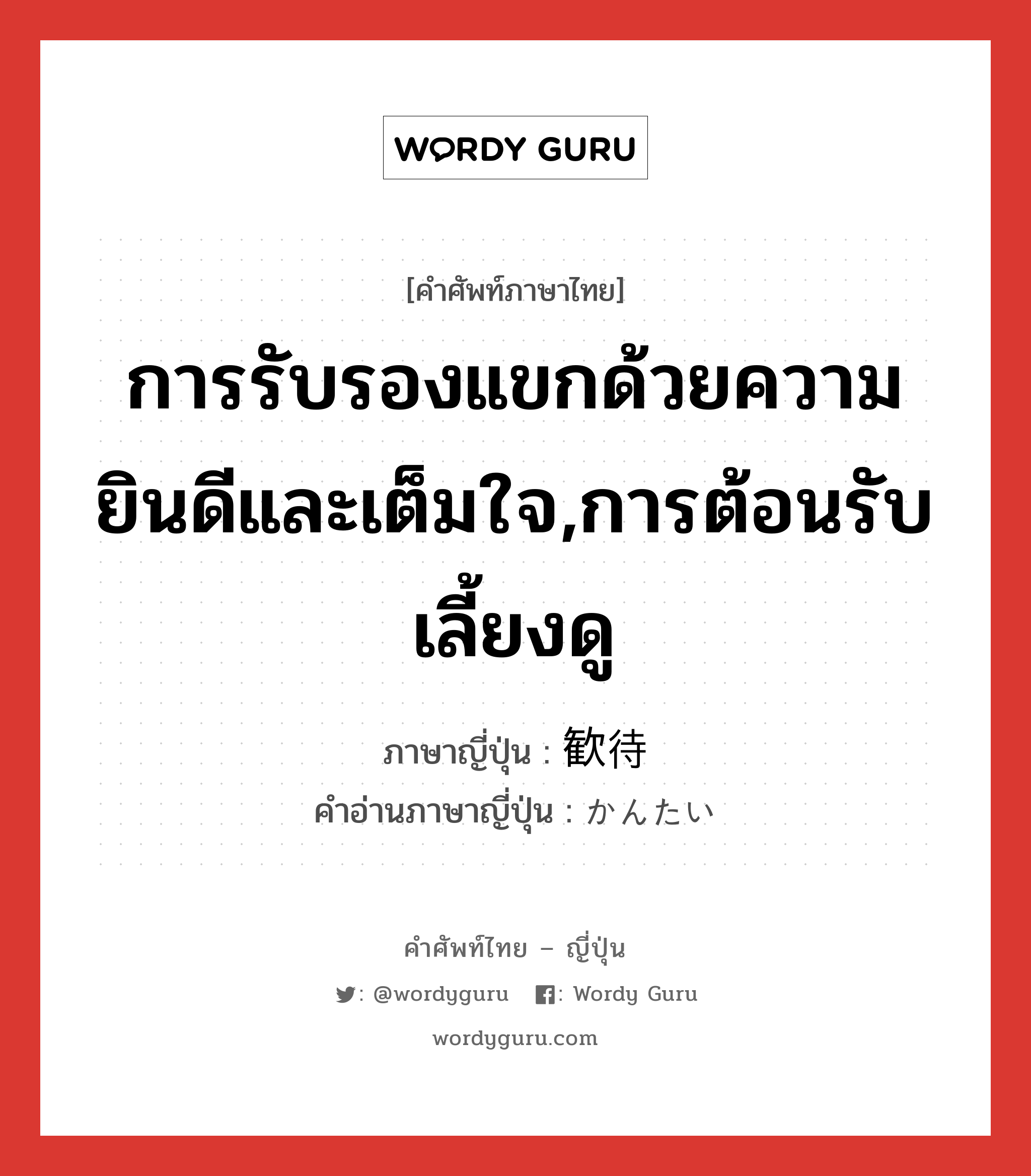 การรับรองแขกด้วยความยินดีและเต็มใจ,การต้อนรับเลี้ยงดู ภาษาญี่ปุ่นคืออะไร, คำศัพท์ภาษาไทย - ญี่ปุ่น การรับรองแขกด้วยความยินดีและเต็มใจ,การต้อนรับเลี้ยงดู ภาษาญี่ปุ่น 歓待 คำอ่านภาษาญี่ปุ่น かんたい หมวด n หมวด n