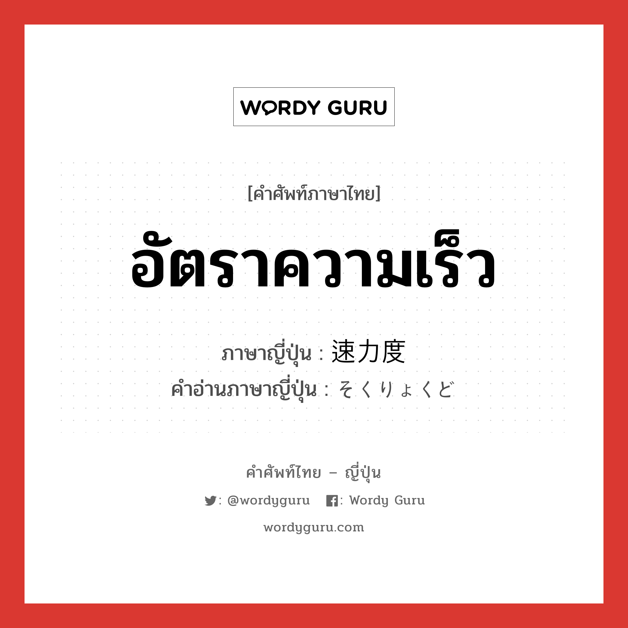 อัตราความเร็ว ภาษาญี่ปุ่นคืออะไร, คำศัพท์ภาษาไทย - ญี่ปุ่น อัตราความเร็ว ภาษาญี่ปุ่น 速力度 คำอ่านภาษาญี่ปุ่น そくりょくど หมวด n หมวด n