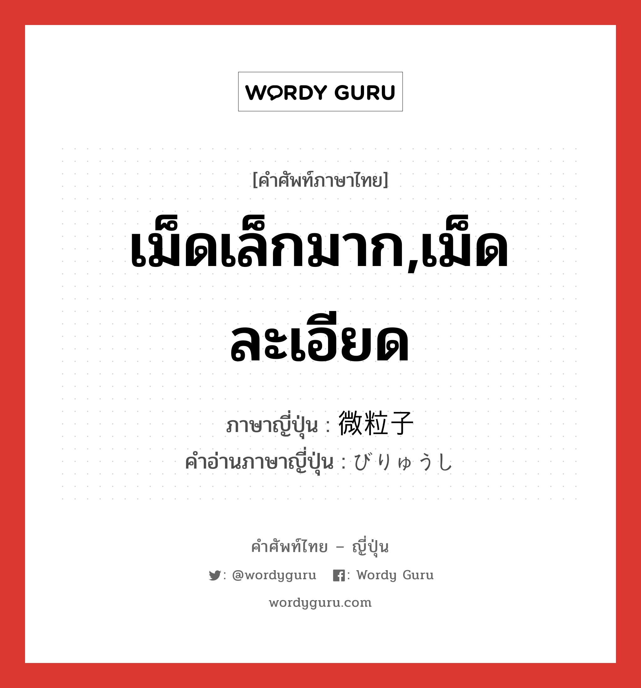 เม็ดเล็กมาก,เม็ดละเอียด ภาษาญี่ปุ่นคืออะไร, คำศัพท์ภาษาไทย - ญี่ปุ่น เม็ดเล็กมาก,เม็ดละเอียด ภาษาญี่ปุ่น 微粒子 คำอ่านภาษาญี่ปุ่น びりゅうし หมวด n หมวด n