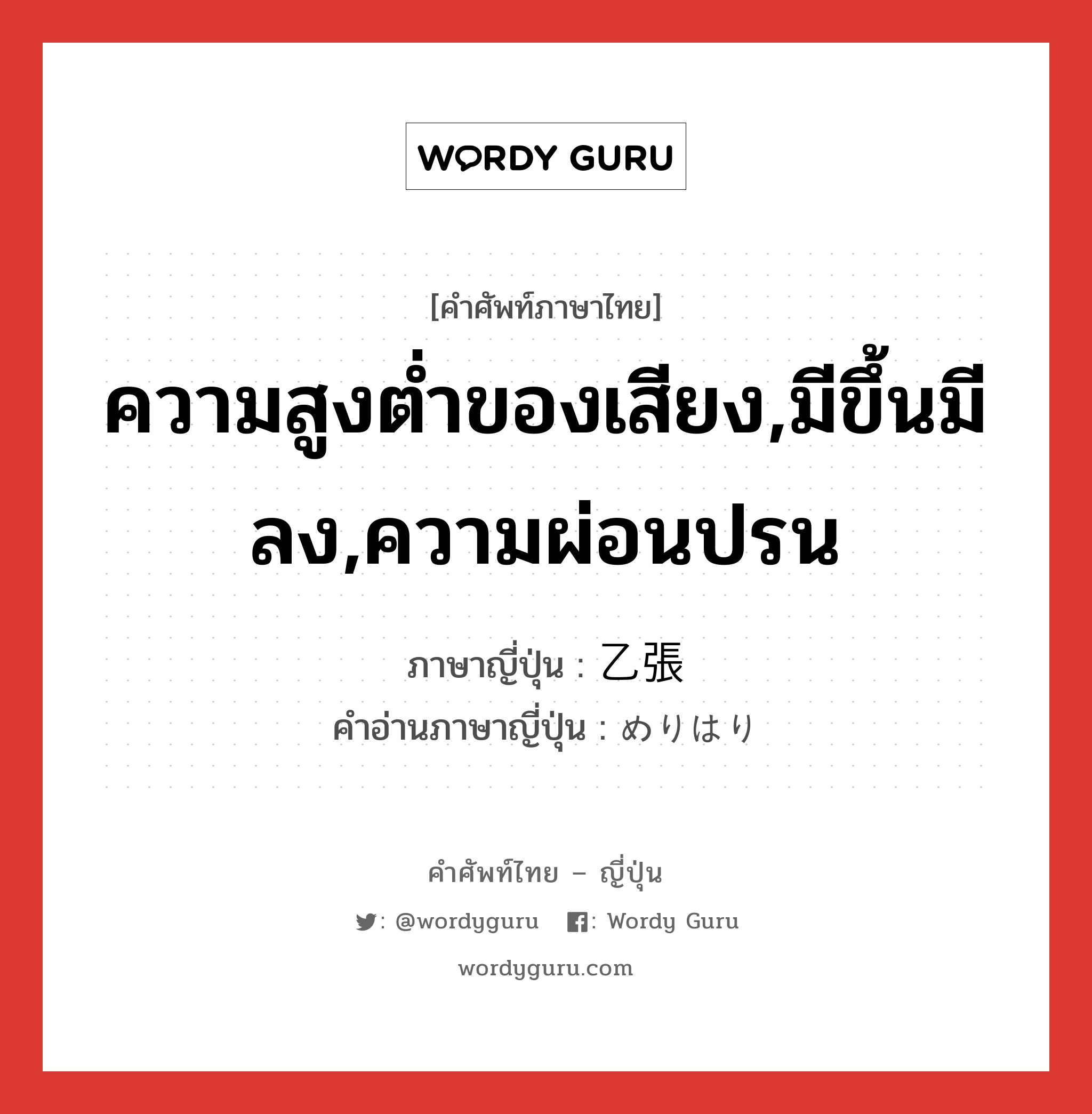 ความสูงต่ำของเสียง,มีขึ้นมีลง,ความผ่อนปรน ภาษาญี่ปุ่นคืออะไร, คำศัพท์ภาษาไทย - ญี่ปุ่น ความสูงต่ำของเสียง,มีขึ้นมีลง,ความผ่อนปรน ภาษาญี่ปุ่น 乙張 คำอ่านภาษาญี่ปุ่น めりはり หมวด n หมวด n