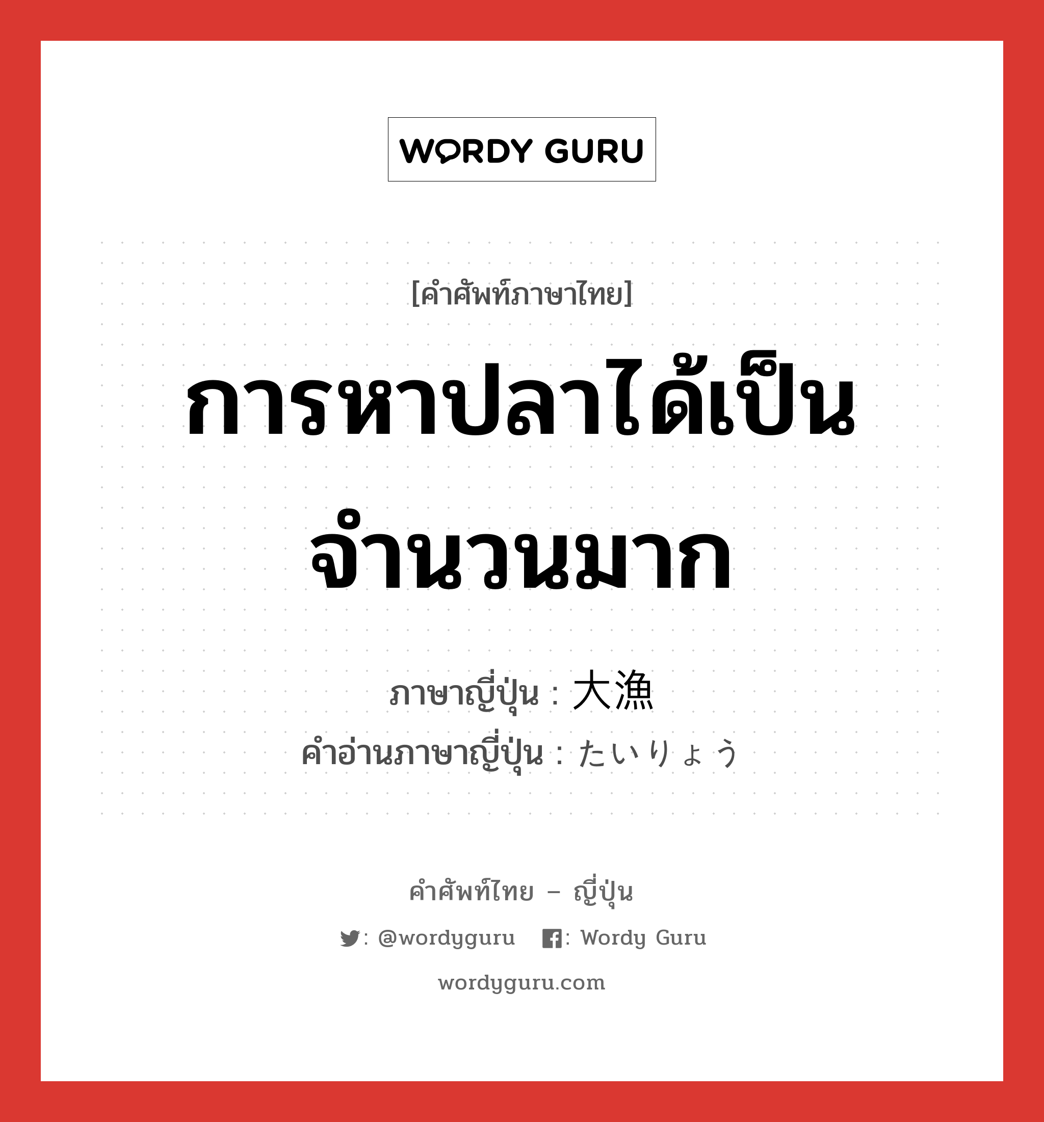 การหาปลาได้เป็นจำนวนมาก ภาษาญี่ปุ่นคืออะไร, คำศัพท์ภาษาไทย - ญี่ปุ่น การหาปลาได้เป็นจำนวนมาก ภาษาญี่ปุ่น 大漁 คำอ่านภาษาญี่ปุ่น たいりょう หมวด n หมวด n