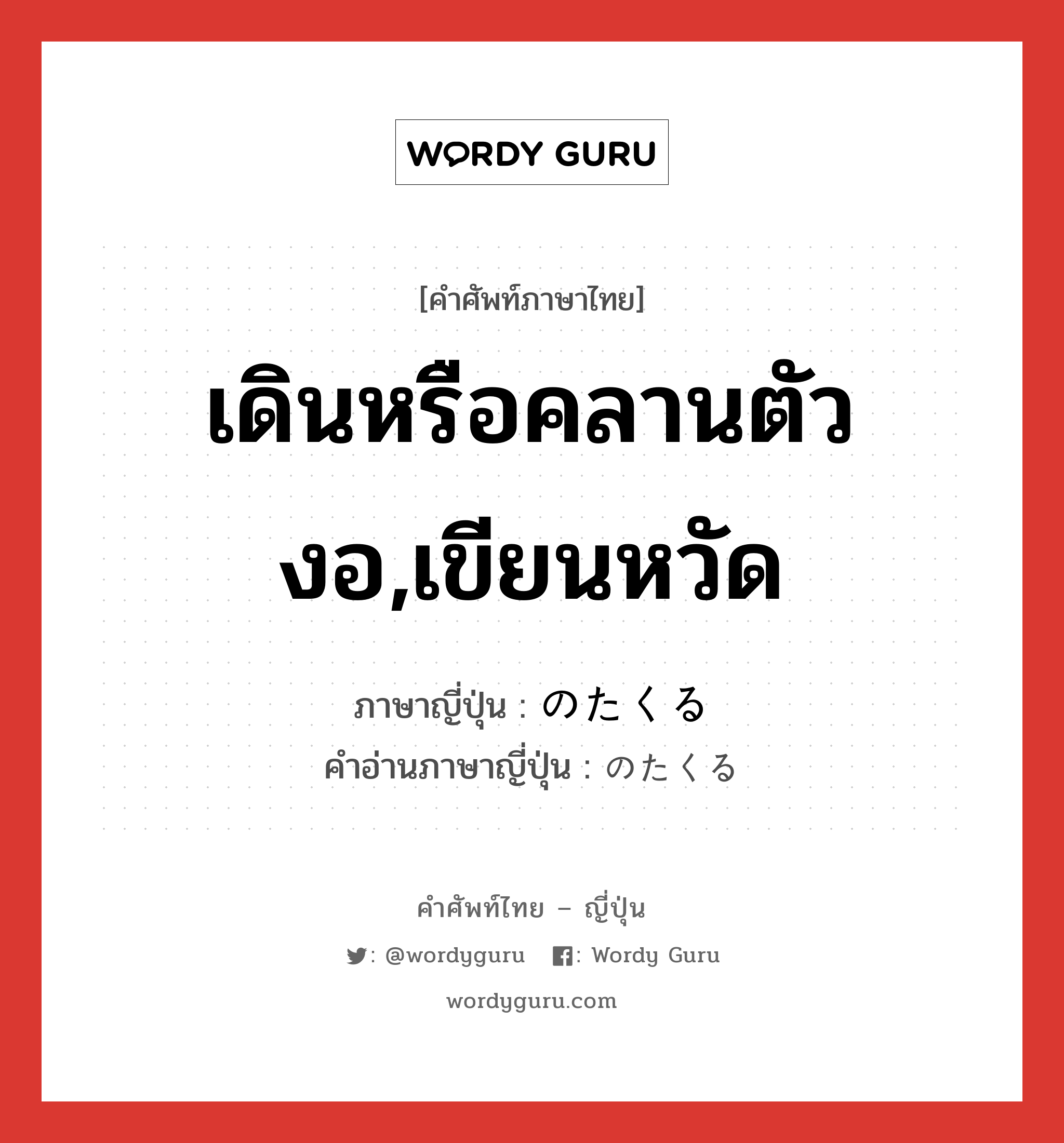 เดินหรือคลานตัวงอ,เขียนหวัด ภาษาญี่ปุ่นคืออะไร, คำศัพท์ภาษาไทย - ญี่ปุ่น เดินหรือคลานตัวงอ,เขียนหวัด ภาษาญี่ปุ่น のたくる คำอ่านภาษาญี่ปุ่น のたくる หมวด v5r หมวด v5r