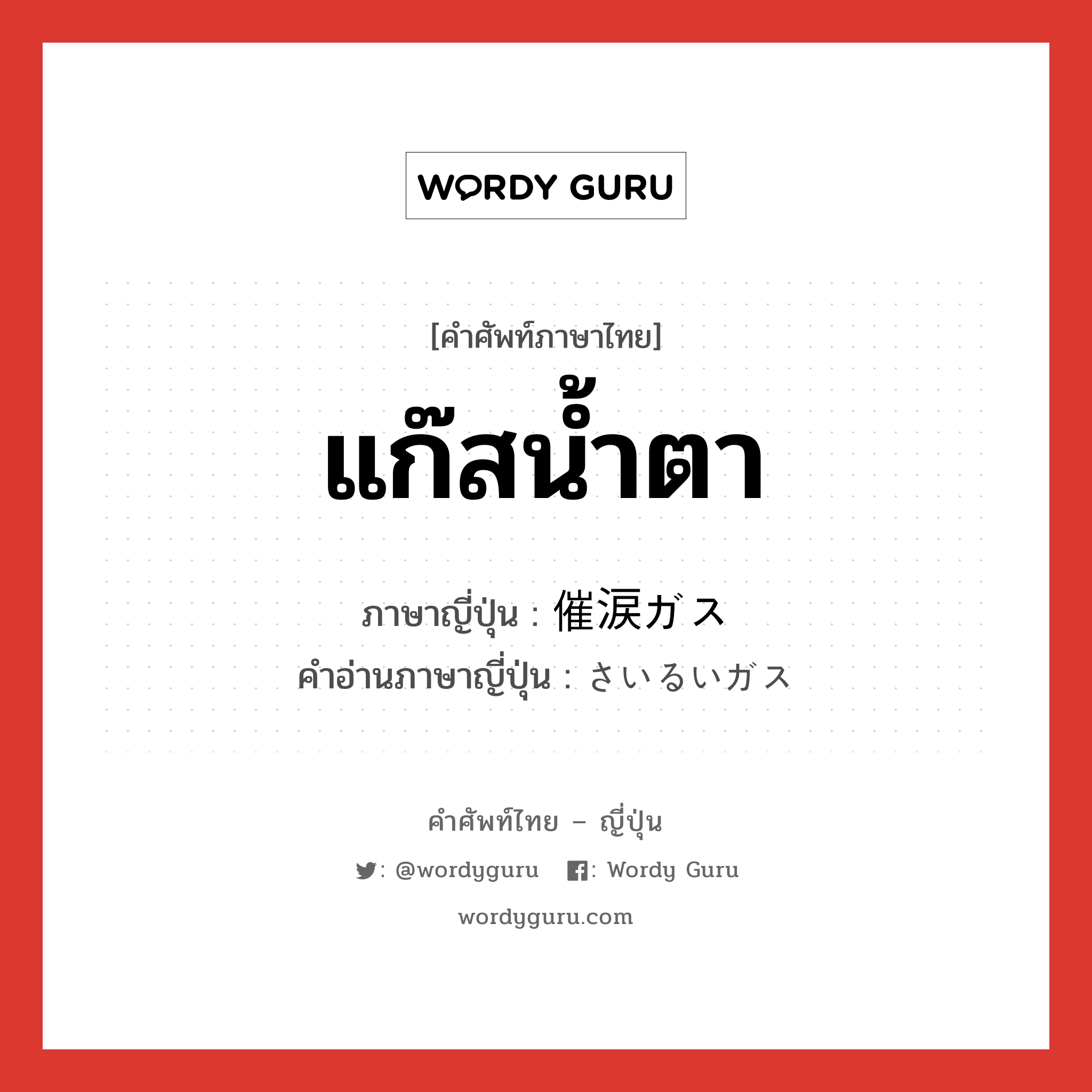 แก๊สน้ำตา ภาษาญี่ปุ่นคืออะไร, คำศัพท์ภาษาไทย - ญี่ปุ่น แก๊สน้ำตา ภาษาญี่ปุ่น 催涙ガス คำอ่านภาษาญี่ปุ่น さいるいガス หมวด n หมวด n