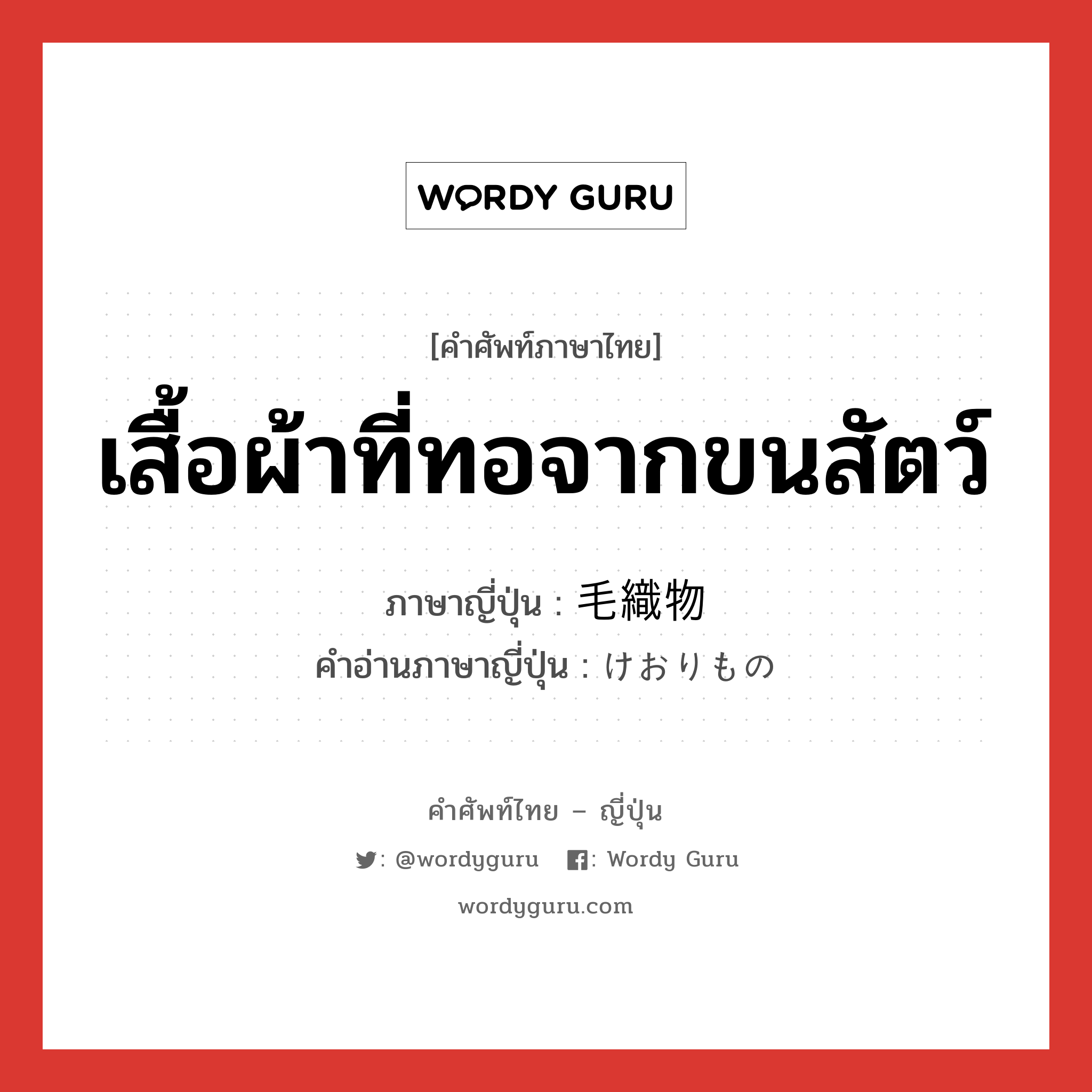 เสื้อผ้าที่ทอจากขนสัตว์ ภาษาญี่ปุ่นคืออะไร, คำศัพท์ภาษาไทย - ญี่ปุ่น เสื้อผ้าที่ทอจากขนสัตว์ ภาษาญี่ปุ่น 毛織物 คำอ่านภาษาญี่ปุ่น けおりもの หมวด n หมวด n