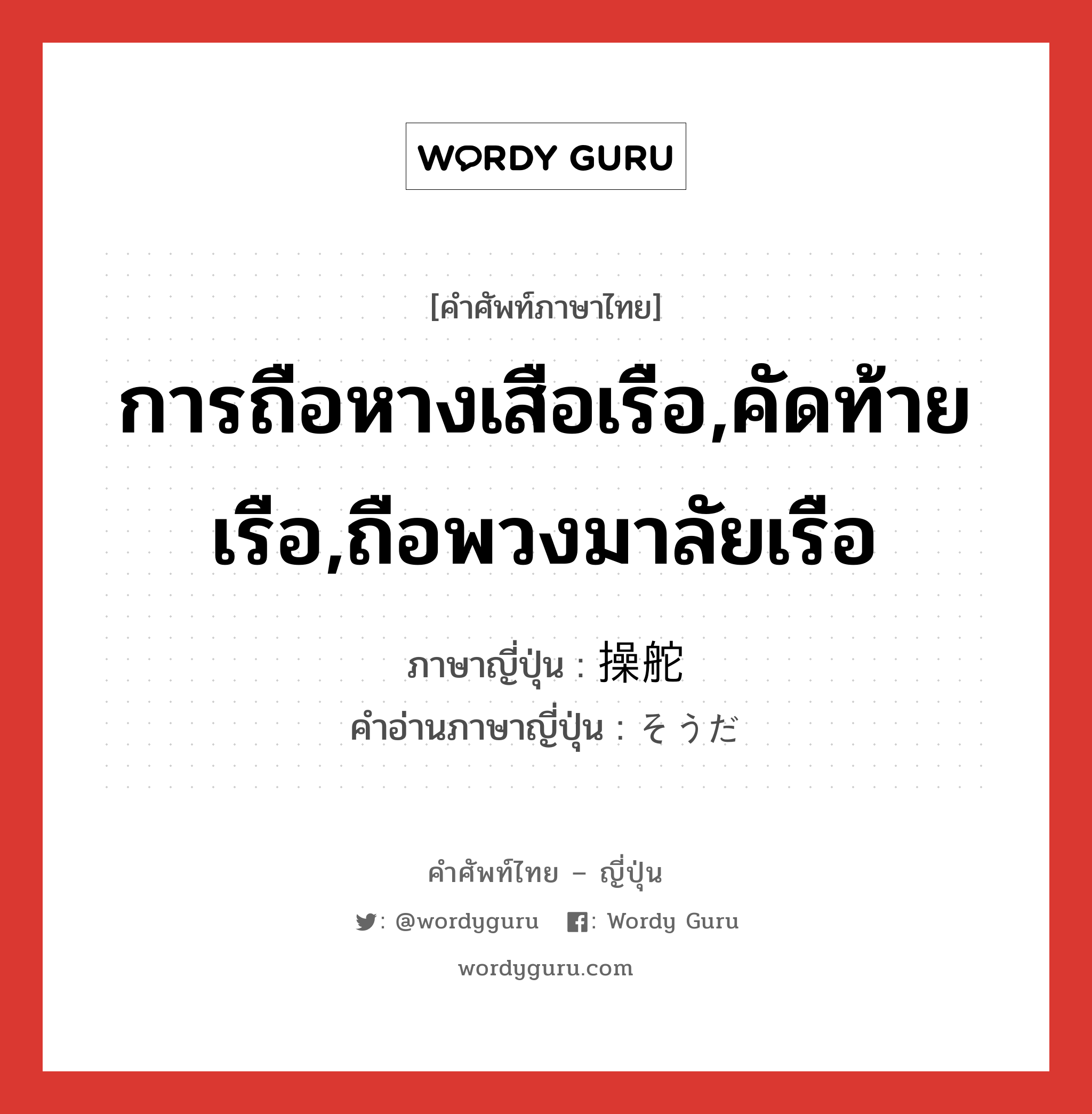 การถือหางเสือเรือ,คัดท้ายเรือ,ถือพวงมาลัยเรือ ภาษาญี่ปุ่นคืออะไร, คำศัพท์ภาษาไทย - ญี่ปุ่น การถือหางเสือเรือ,คัดท้ายเรือ,ถือพวงมาลัยเรือ ภาษาญี่ปุ่น 操舵 คำอ่านภาษาญี่ปุ่น そうだ หมวด n หมวด n