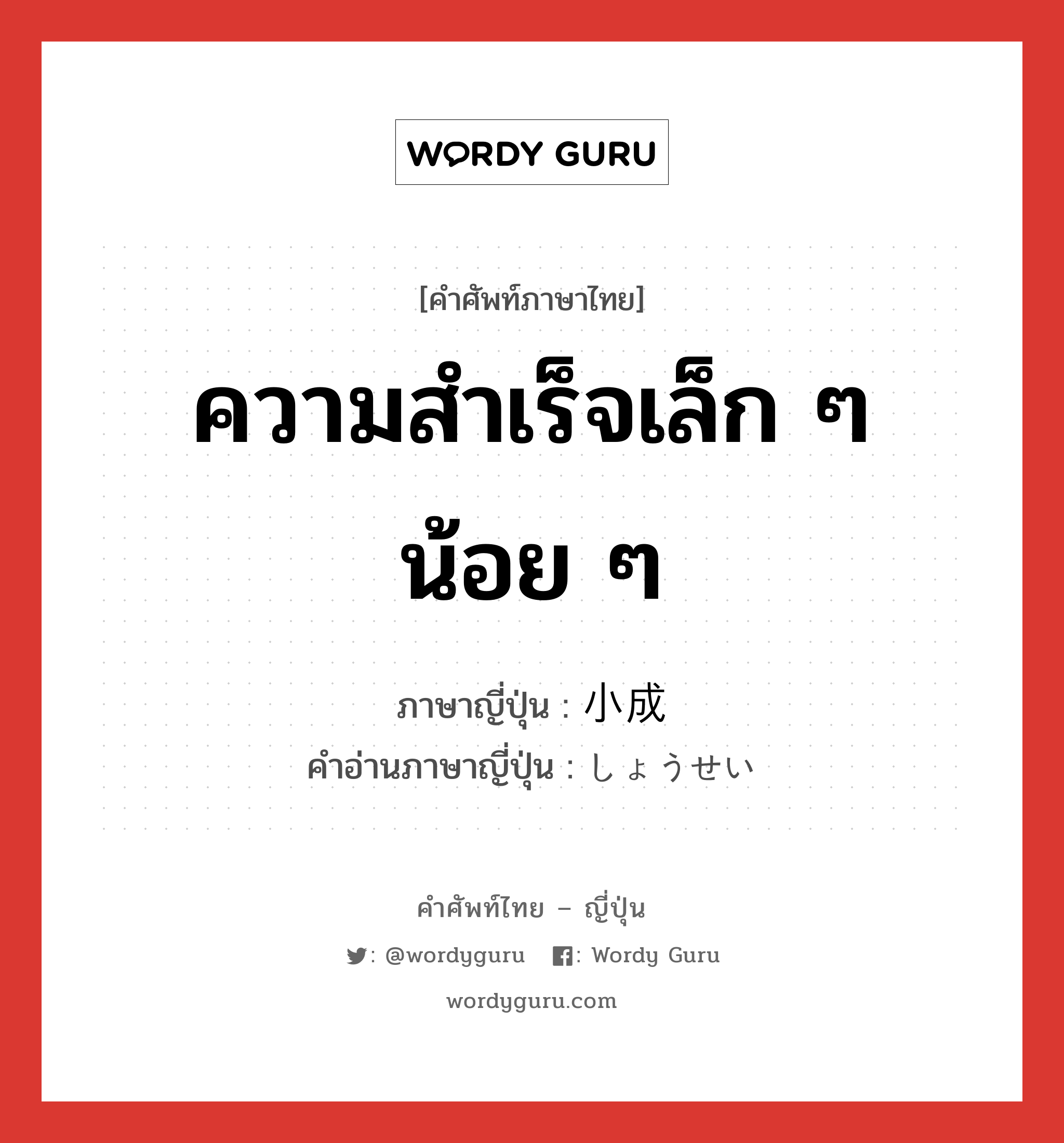 ความสำเร็จเล็ก ๆ น้อย ๆ ภาษาญี่ปุ่นคืออะไร, คำศัพท์ภาษาไทย - ญี่ปุ่น ความสำเร็จเล็ก ๆ น้อย ๆ ภาษาญี่ปุ่น 小成 คำอ่านภาษาญี่ปุ่น しょうせい หมวด n หมวด n