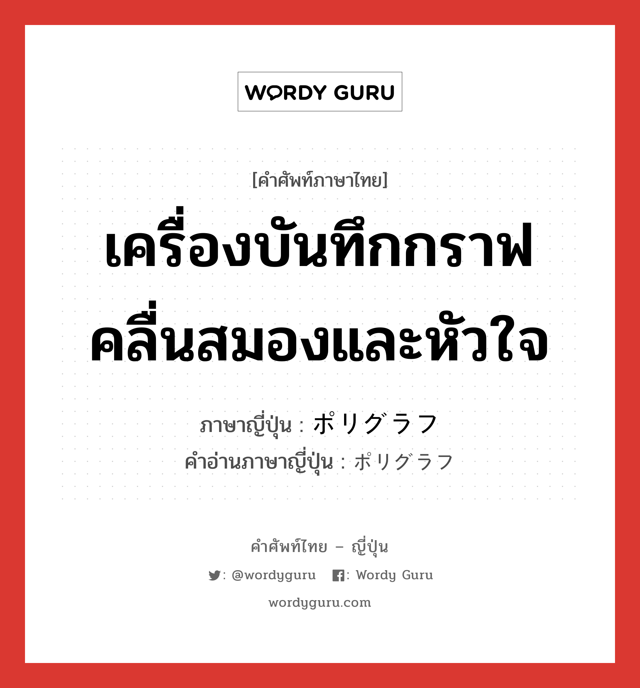 เครื่องบันทึกกราฟคลื่นสมองและหัวใจ ภาษาญี่ปุ่นคืออะไร, คำศัพท์ภาษาไทย - ญี่ปุ่น เครื่องบันทึกกราฟคลื่นสมองและหัวใจ ภาษาญี่ปุ่น ポリグラフ คำอ่านภาษาญี่ปุ่น ポリグラフ หมวด n หมวด n