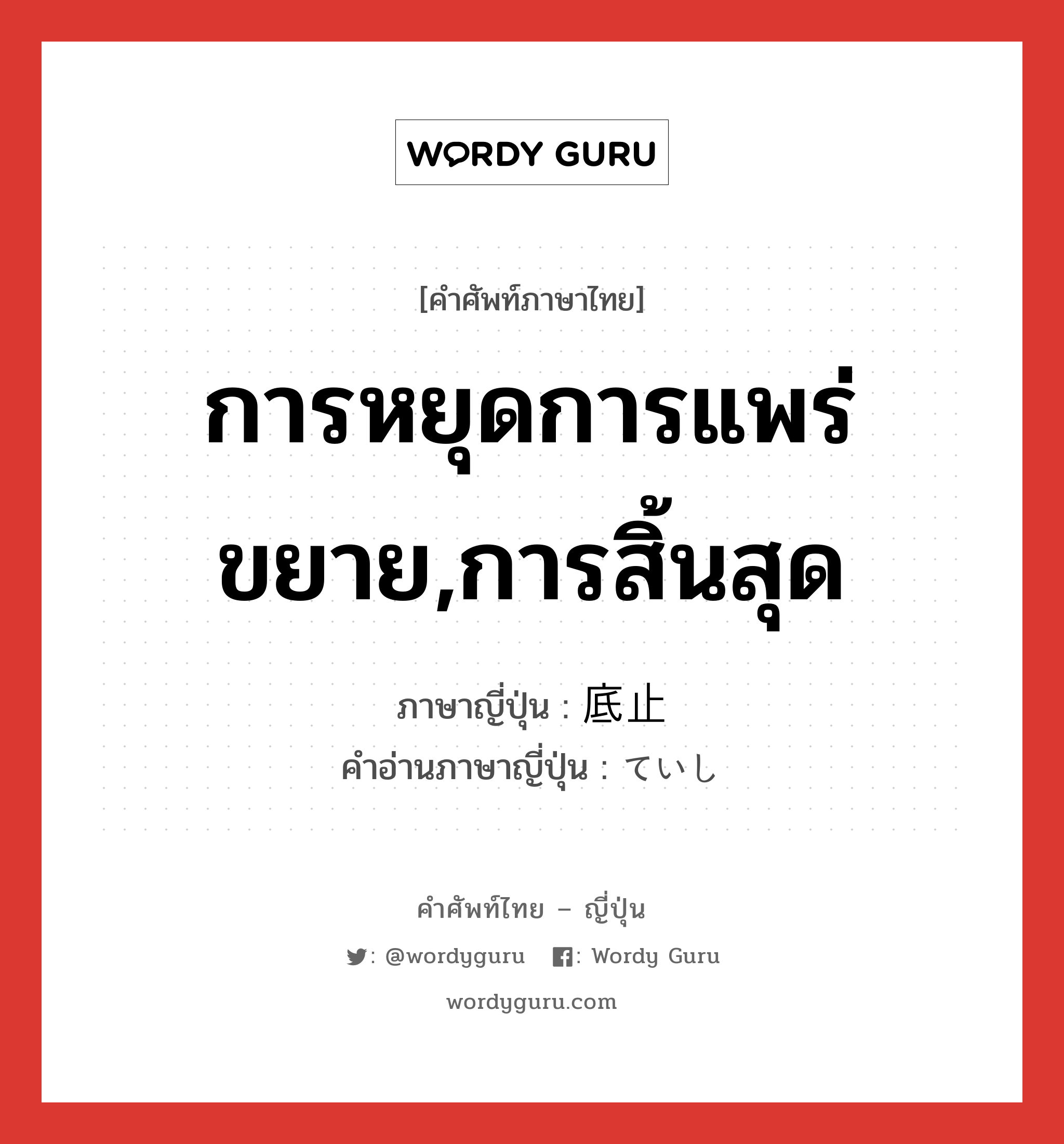 การหยุดการแพร่ขยาย,การสิ้นสุด ภาษาญี่ปุ่นคืออะไร, คำศัพท์ภาษาไทย - ญี่ปุ่น การหยุดการแพร่ขยาย,การสิ้นสุด ภาษาญี่ปุ่น 底止 คำอ่านภาษาญี่ปุ่น ていし หมวด n หมวด n