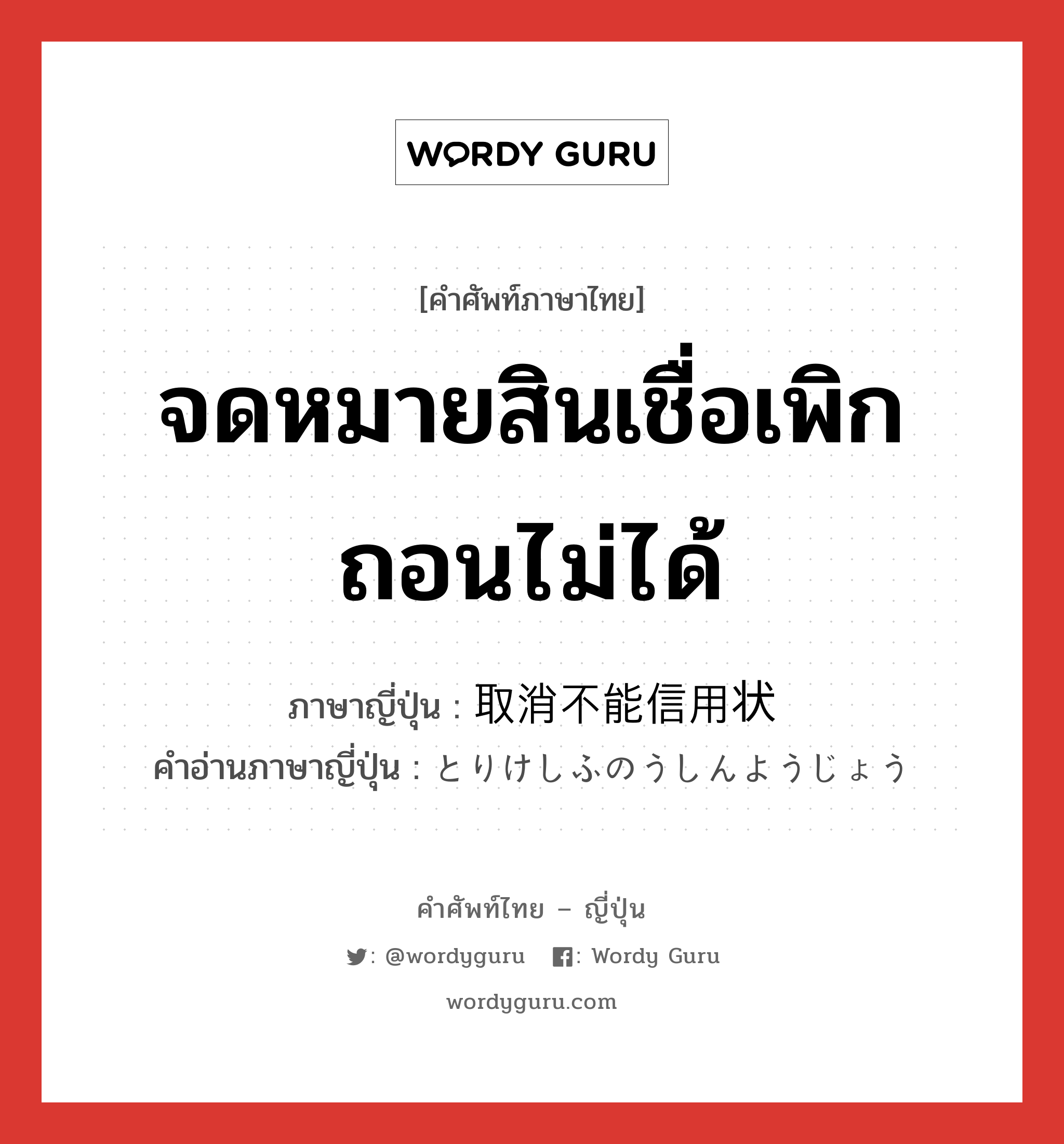 จดหมายสินเชื่อเพิกถอนไม่ได้ ภาษาญี่ปุ่นคืออะไร, คำศัพท์ภาษาไทย - ญี่ปุ่น จดหมายสินเชื่อเพิกถอนไม่ได้ ภาษาญี่ปุ่น 取消不能信用状 คำอ่านภาษาญี่ปุ่น とりけしふのうしんようじょう หมวด n หมวด n