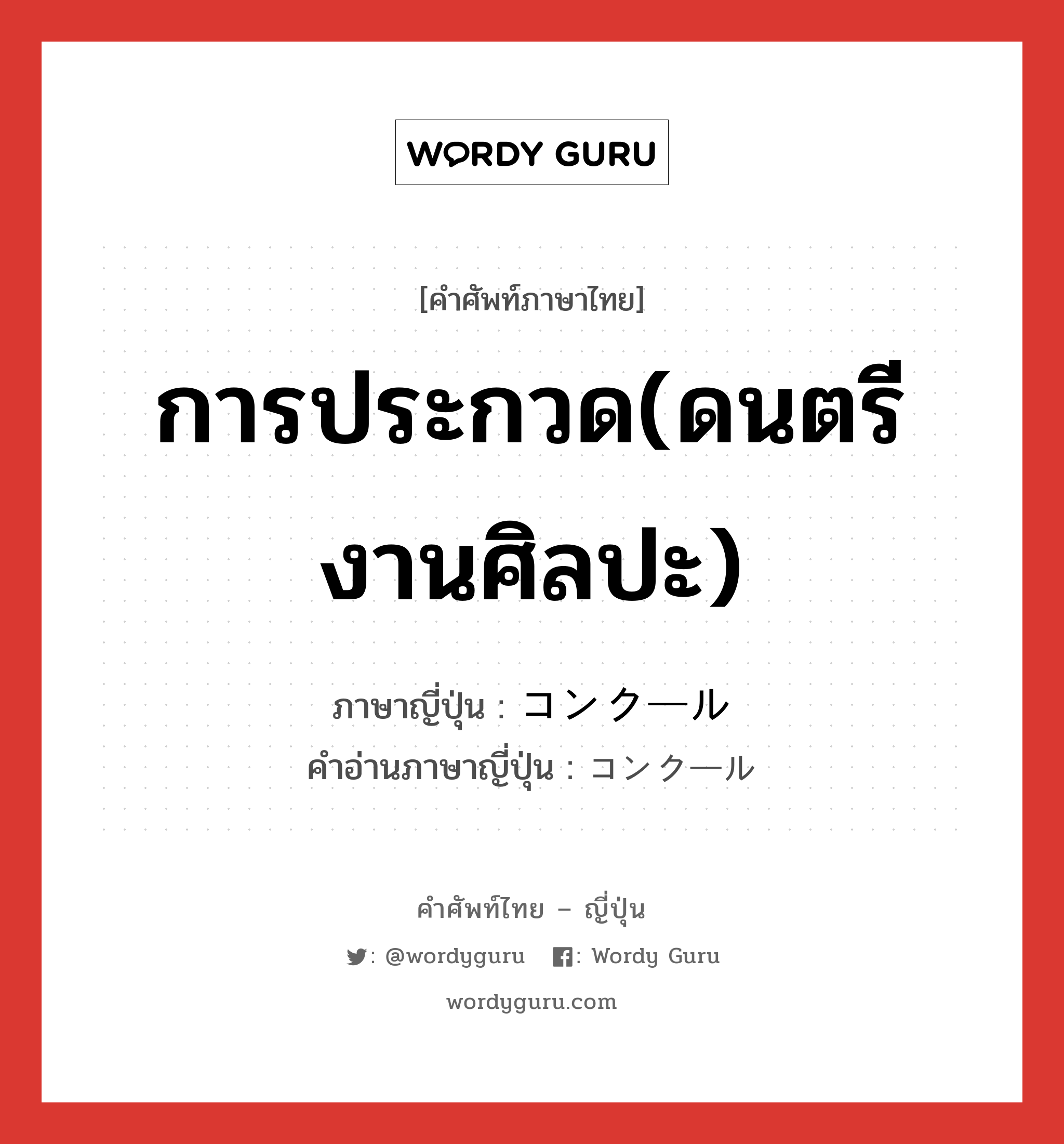 การประกวด(ดนตรี งานศิลปะ) ภาษาญี่ปุ่นคืออะไร, คำศัพท์ภาษาไทย - ญี่ปุ่น การประกวด(ดนตรี งานศิลปะ) ภาษาญี่ปุ่น コンクール คำอ่านภาษาญี่ปุ่น コンクール หมวด n หมวด n