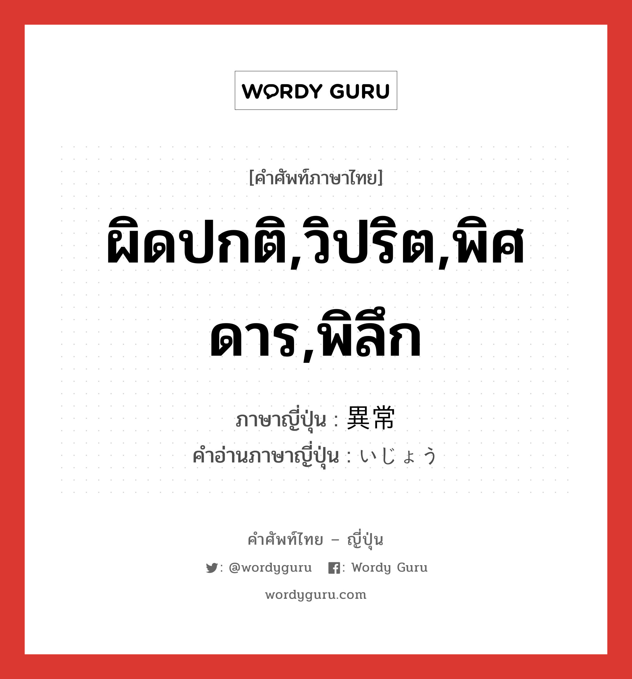 ผิดปกติ,วิปริต,พิศดาร,พิลึก ภาษาญี่ปุ่นคืออะไร, คำศัพท์ภาษาไทย - ญี่ปุ่น ผิดปกติ,วิปริต,พิศดาร,พิลึก ภาษาญี่ปุ่น 異常 คำอ่านภาษาญี่ปุ่น いじょう หมวด adj-na หมวด adj-na