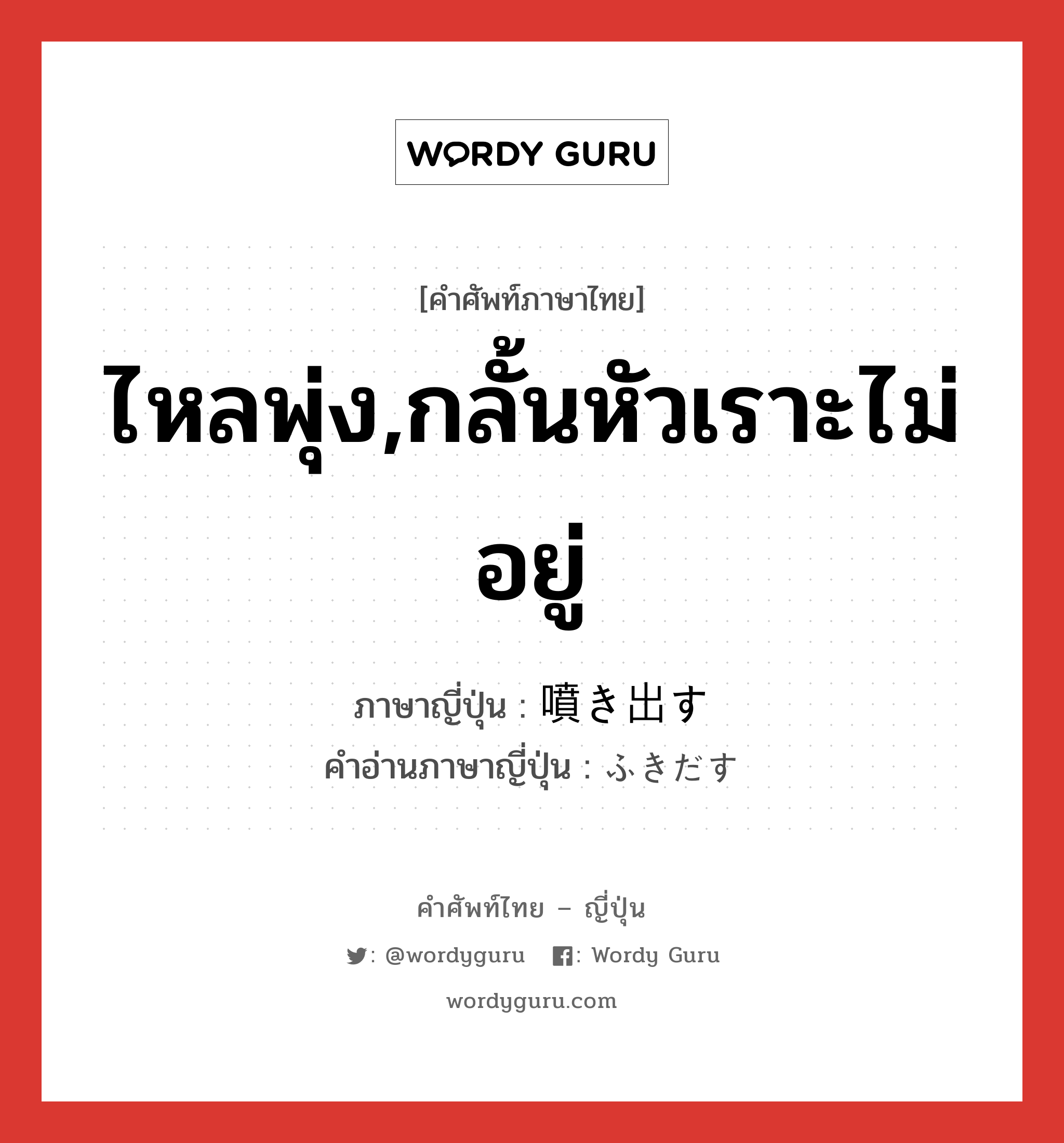 ไหลพุ่ง,กลั้นหัวเราะไม่อยู่ ภาษาญี่ปุ่นคืออะไร, คำศัพท์ภาษาไทย - ญี่ปุ่น ไหลพุ่ง,กลั้นหัวเราะไม่อยู่ ภาษาญี่ปุ่น 噴き出す คำอ่านภาษาญี่ปุ่น ふきだす หมวด v5s หมวด v5s