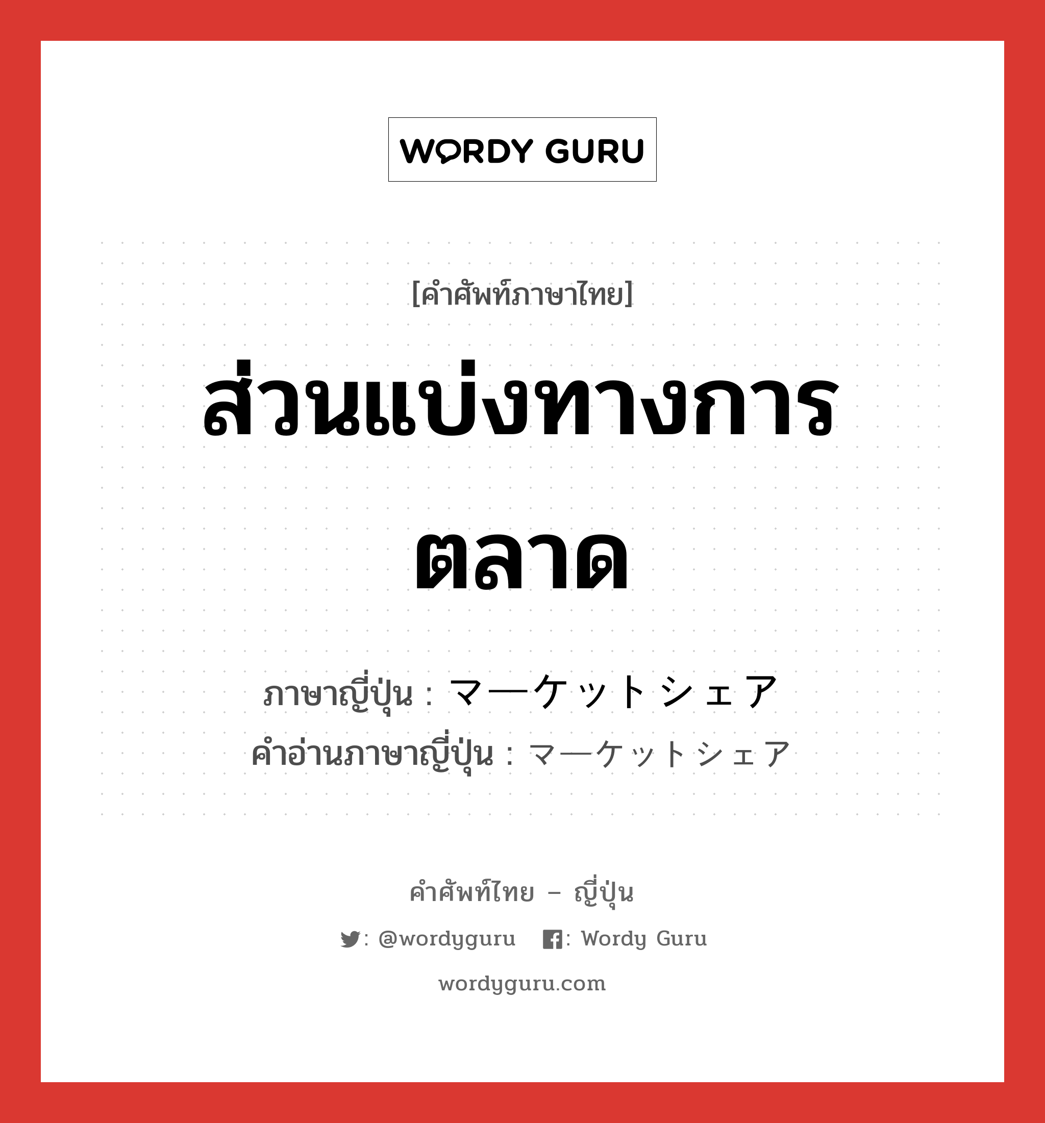 ส่วนแบ่งทางการตลาด ภาษาญี่ปุ่นคืออะไร, คำศัพท์ภาษาไทย - ญี่ปุ่น ส่วนแบ่งทางการตลาด ภาษาญี่ปุ่น マーケットシェア คำอ่านภาษาญี่ปุ่น マーケットシェア หมวด n หมวด n