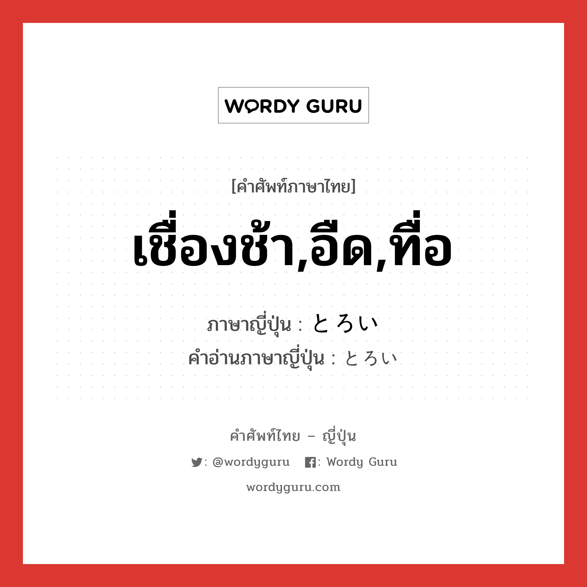 เชื่องช้า,อืด,ทื่อ ภาษาญี่ปุ่นคืออะไร, คำศัพท์ภาษาไทย - ญี่ปุ่น เชื่องช้า,อืด,ทื่อ ภาษาญี่ปุ่น とろい คำอ่านภาษาญี่ปุ่น とろい หมวด adj-i หมวด adj-i