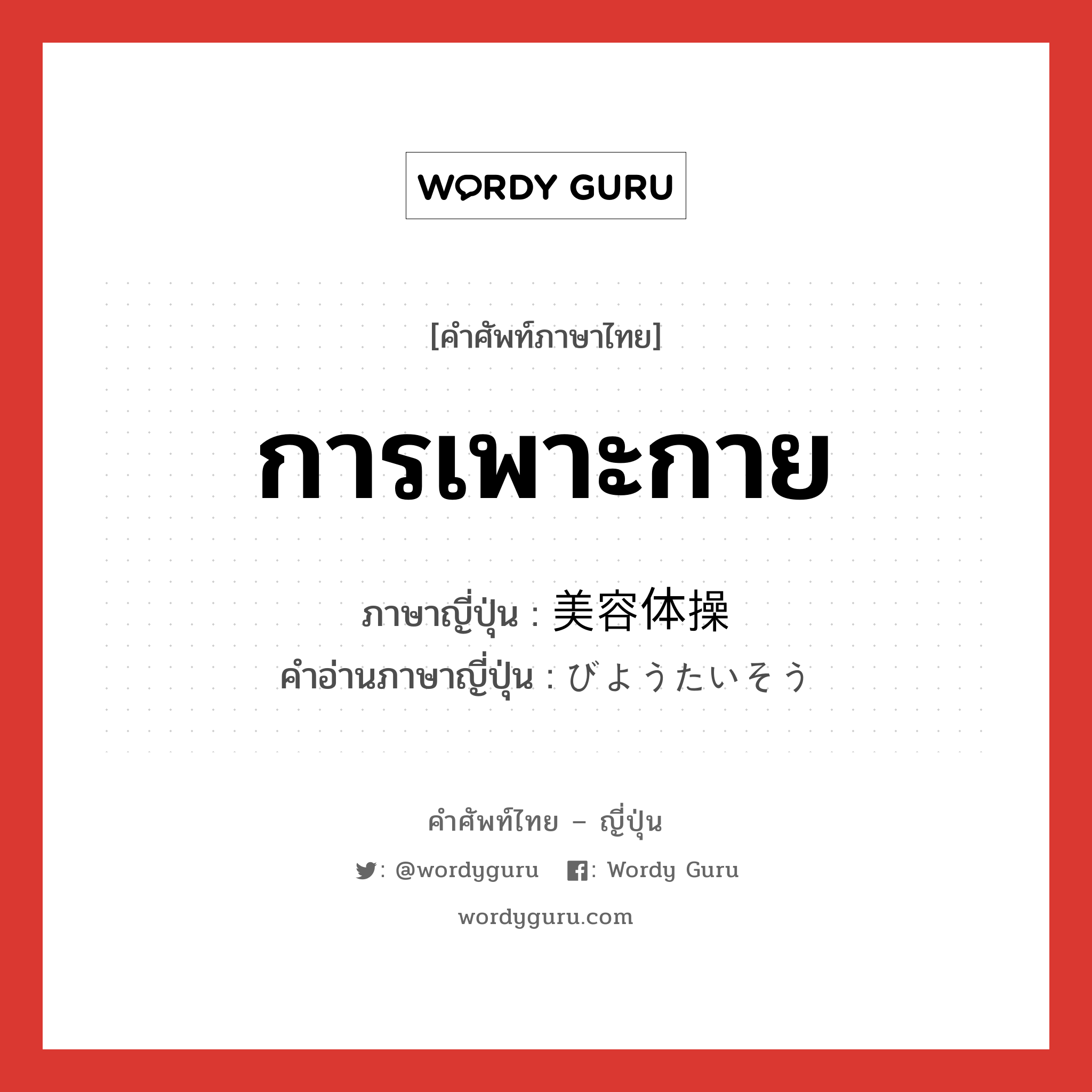 การเพาะกาย ภาษาญี่ปุ่นคืออะไร, คำศัพท์ภาษาไทย - ญี่ปุ่น การเพาะกาย ภาษาญี่ปุ่น 美容体操 คำอ่านภาษาญี่ปุ่น びようたいそう หมวด n หมวด n