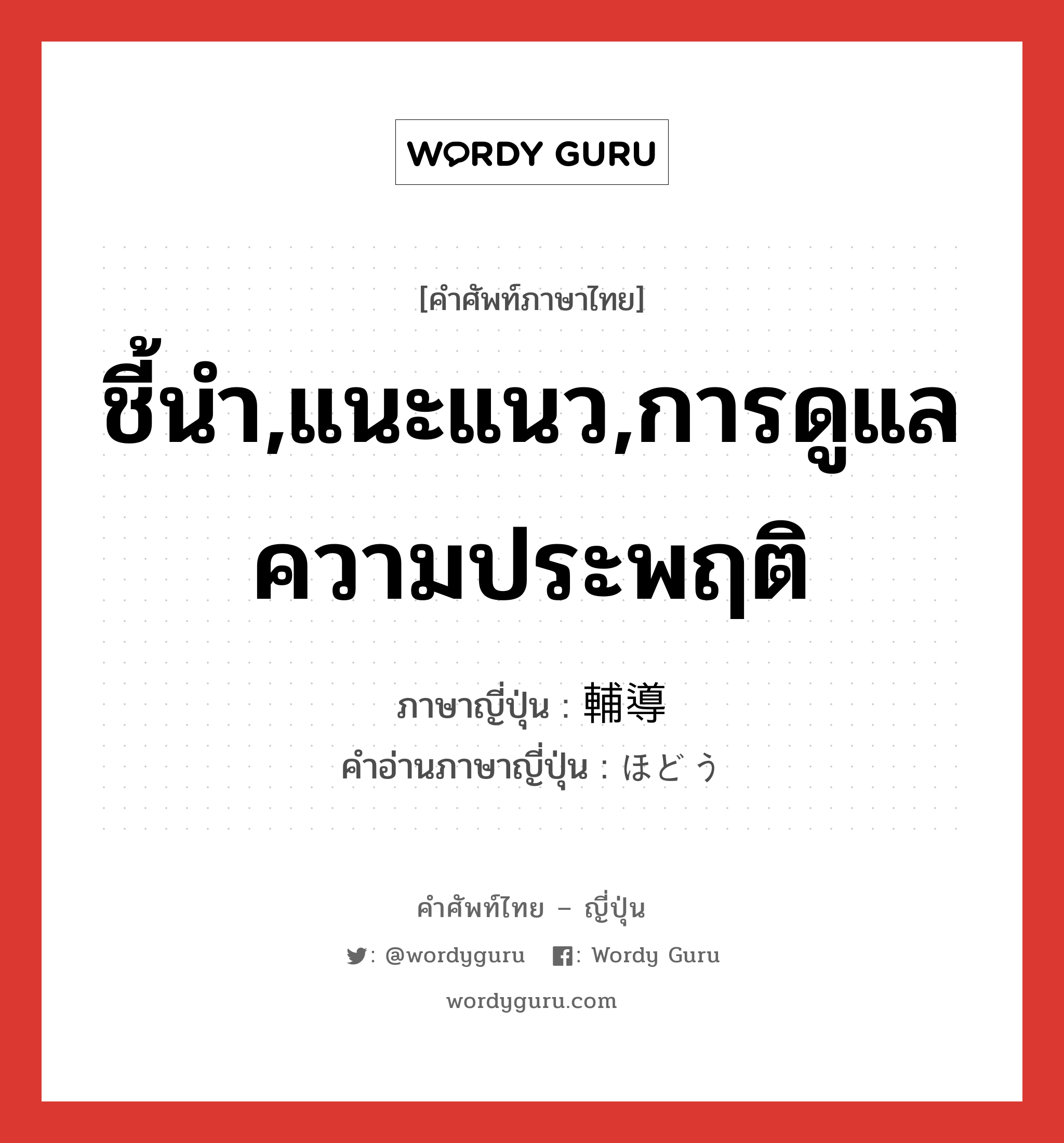 ชี้นำ,แนะแนว,การดูแลความประพฤติ ภาษาญี่ปุ่นคืออะไร, คำศัพท์ภาษาไทย - ญี่ปุ่น ชี้นำ,แนะแนว,การดูแลความประพฤติ ภาษาญี่ปุ่น 輔導 คำอ่านภาษาญี่ปุ่น ほどう หมวด n หมวด n