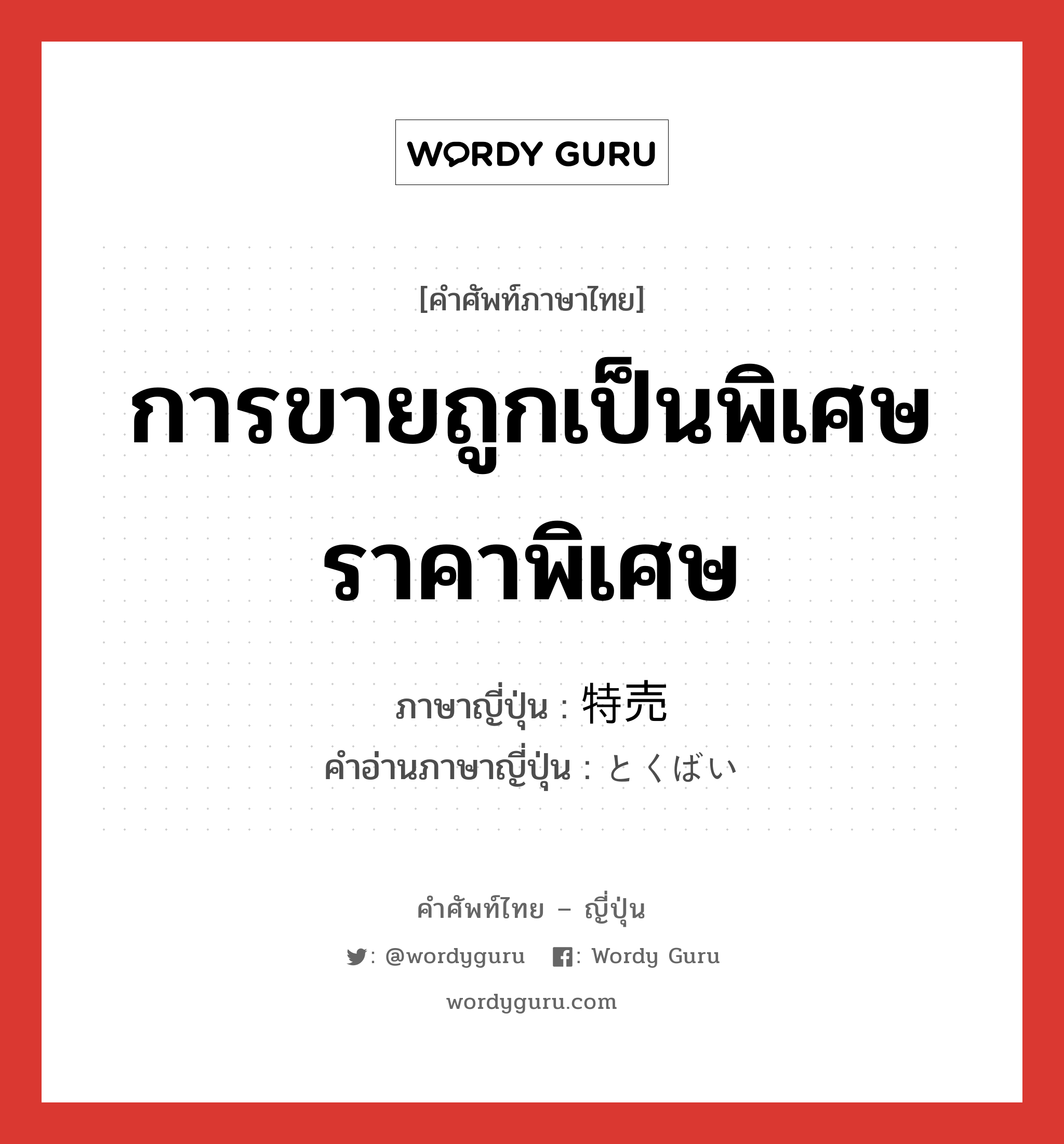 การขายถูกเป็นพิเศษ ราคาพิเศษ ภาษาญี่ปุ่นคืออะไร, คำศัพท์ภาษาไทย - ญี่ปุ่น การขายถูกเป็นพิเศษ ราคาพิเศษ ภาษาญี่ปุ่น 特売 คำอ่านภาษาญี่ปุ่น とくばい หมวด n หมวด n