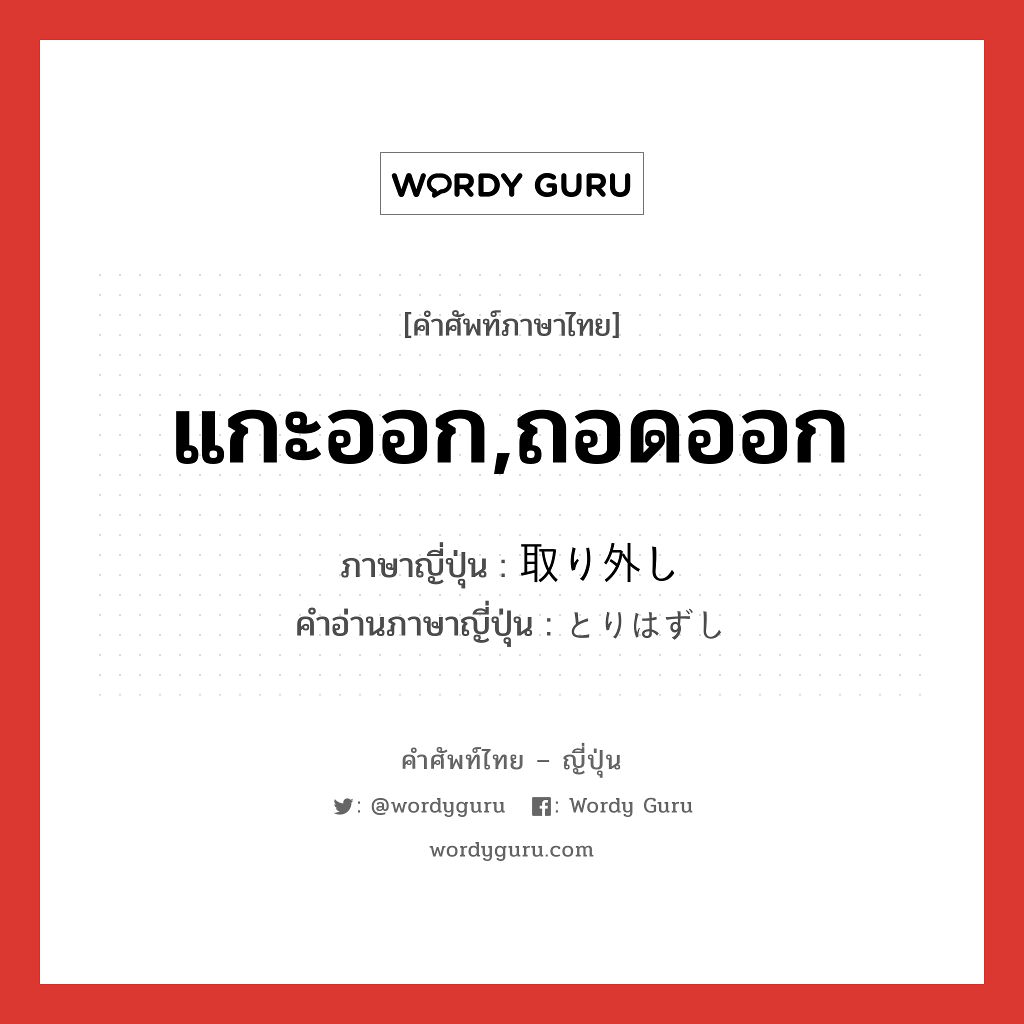 แกะออก,ถอดออก ภาษาญี่ปุ่นคืออะไร, คำศัพท์ภาษาไทย - ญี่ปุ่น แกะออก,ถอดออก ภาษาญี่ปุ่น 取り外し คำอ่านภาษาญี่ปุ่น とりはずし หมวด n หมวด n