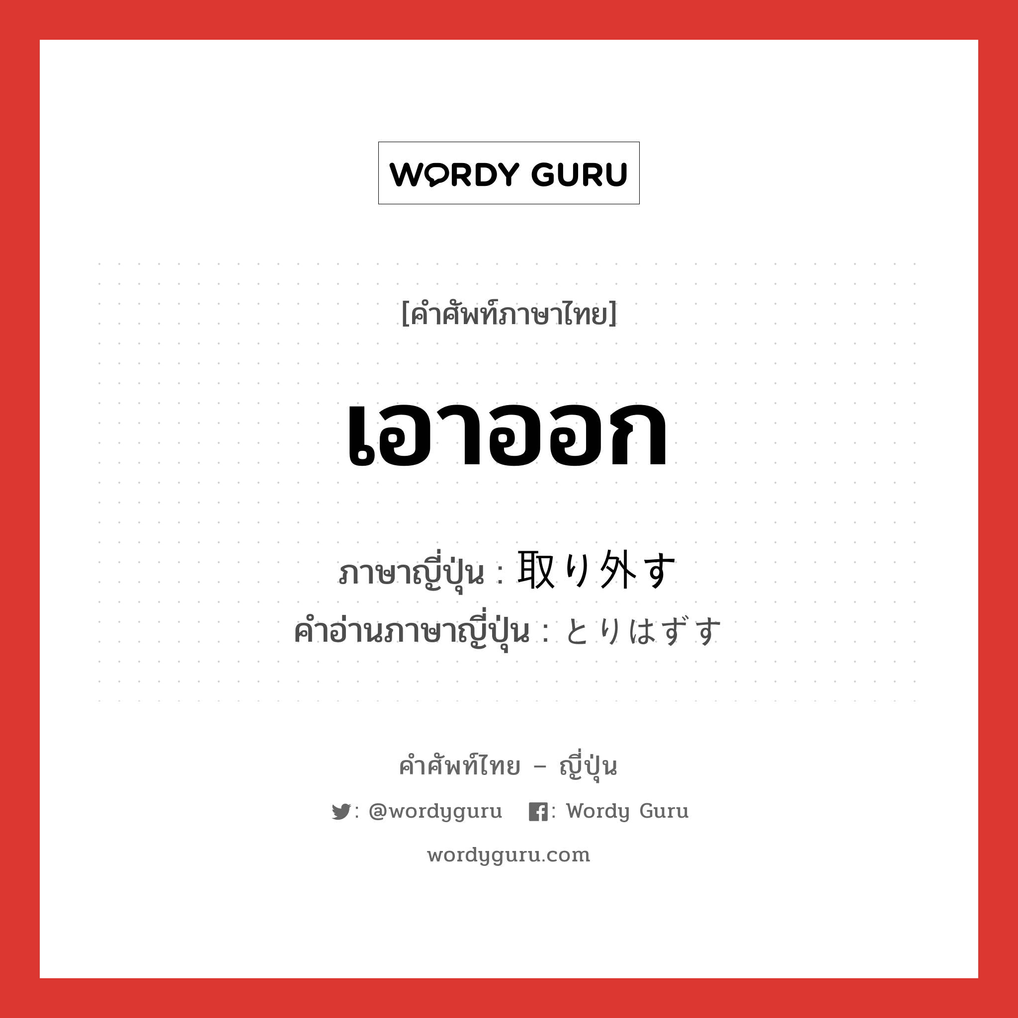 เอาออก ภาษาญี่ปุ่นคืออะไร, คำศัพท์ภาษาไทย - ญี่ปุ่น เอาออก ภาษาญี่ปุ่น 取り外す คำอ่านภาษาญี่ปุ่น とりはずす หมวด v5s หมวด v5s