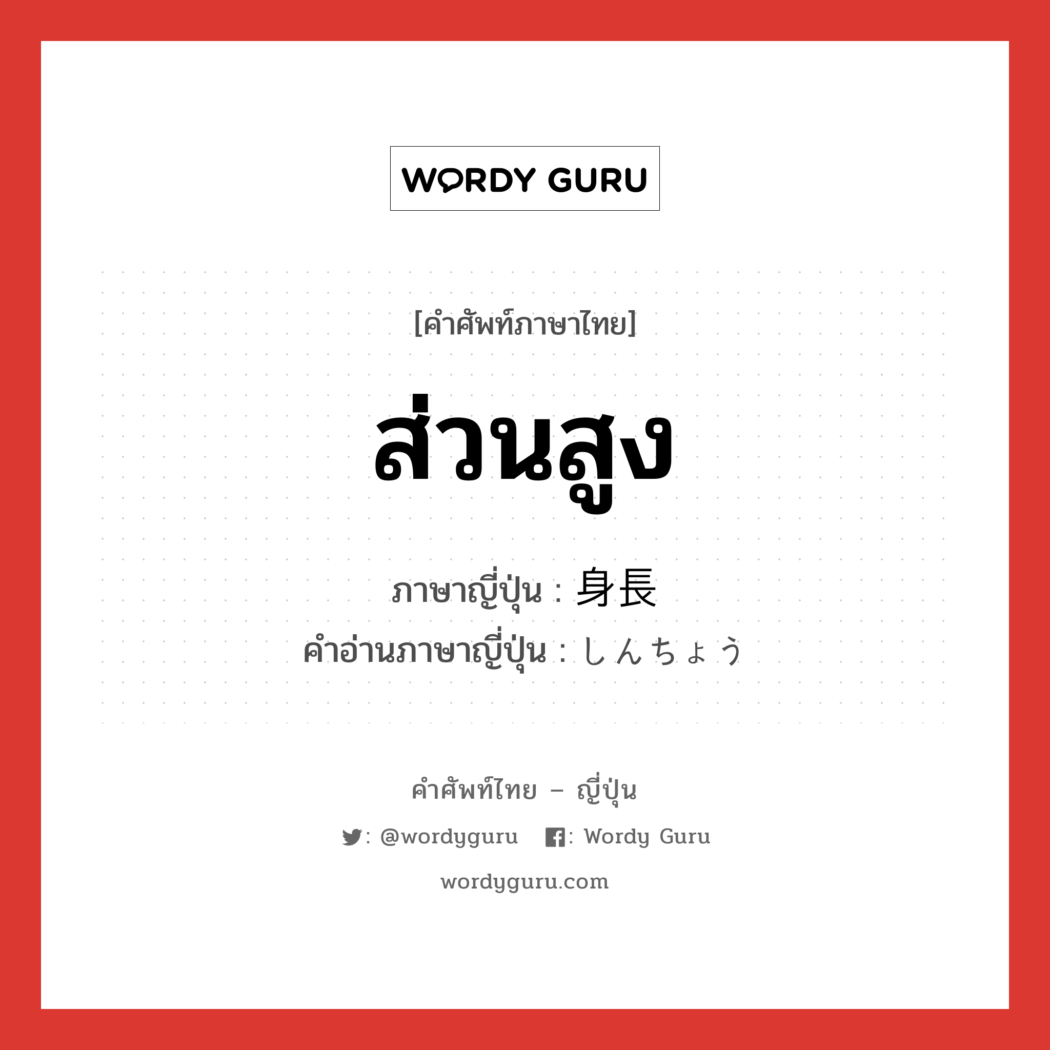 ส่วนสูง ภาษาญี่ปุ่นคืออะไร, คำศัพท์ภาษาไทย - ญี่ปุ่น ส่วนสูง ภาษาญี่ปุ่น 身長 คำอ่านภาษาญี่ปุ่น しんちょう หมวด n หมวด n