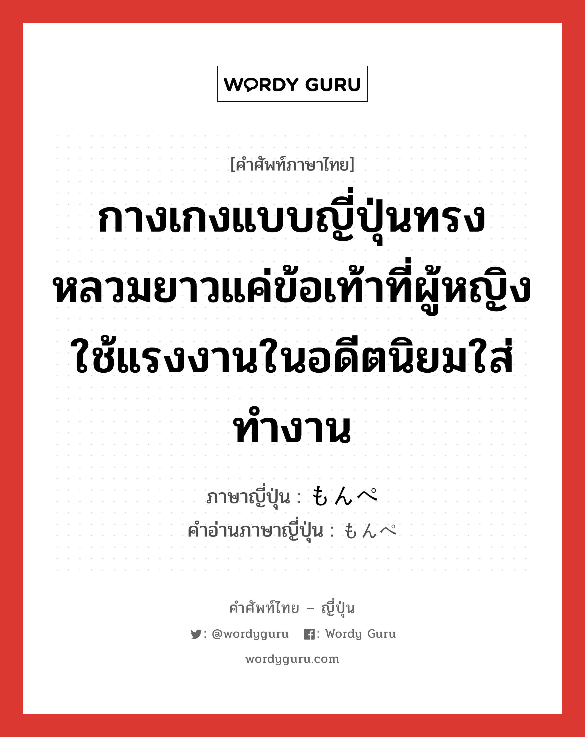 กางเกงแบบญี่ปุ่นทรงหลวมยาวแค่ข้อเท้าที่ผู้หญิงใช้แรงงานในอดีตนิยมใส่ทำงาน ภาษาญี่ปุ่นคืออะไร, คำศัพท์ภาษาไทย - ญี่ปุ่น กางเกงแบบญี่ปุ่นทรงหลวมยาวแค่ข้อเท้าที่ผู้หญิงใช้แรงงานในอดีตนิยมใส่ทำงาน ภาษาญี่ปุ่น もんぺ คำอ่านภาษาญี่ปุ่น もんぺ หมวด n หมวด n