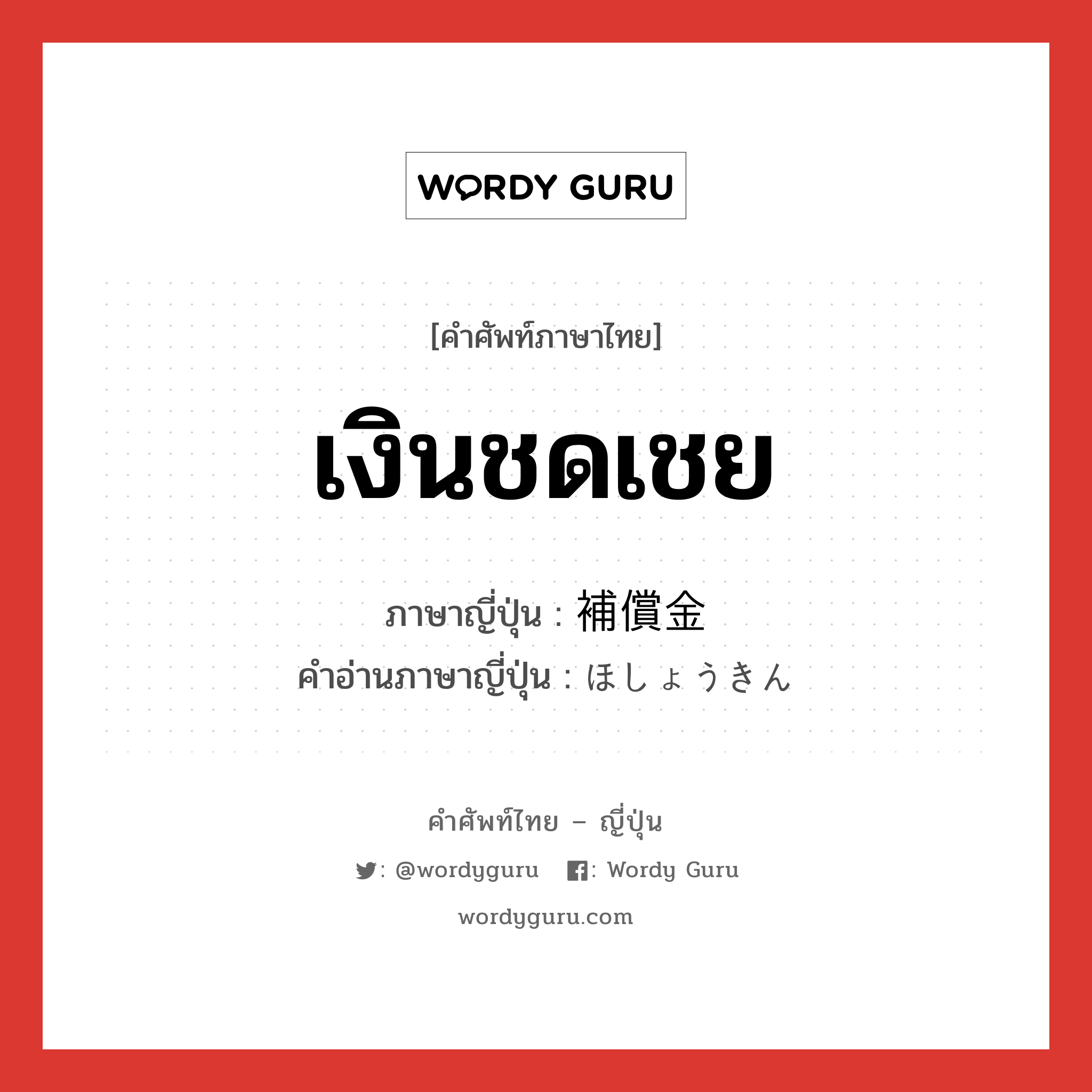 เงินชดเชย ภาษาญี่ปุ่นคืออะไร, คำศัพท์ภาษาไทย - ญี่ปุ่น เงินชดเชย ภาษาญี่ปุ่น 補償金 คำอ่านภาษาญี่ปุ่น ほしょうきん หมวด n หมวด n