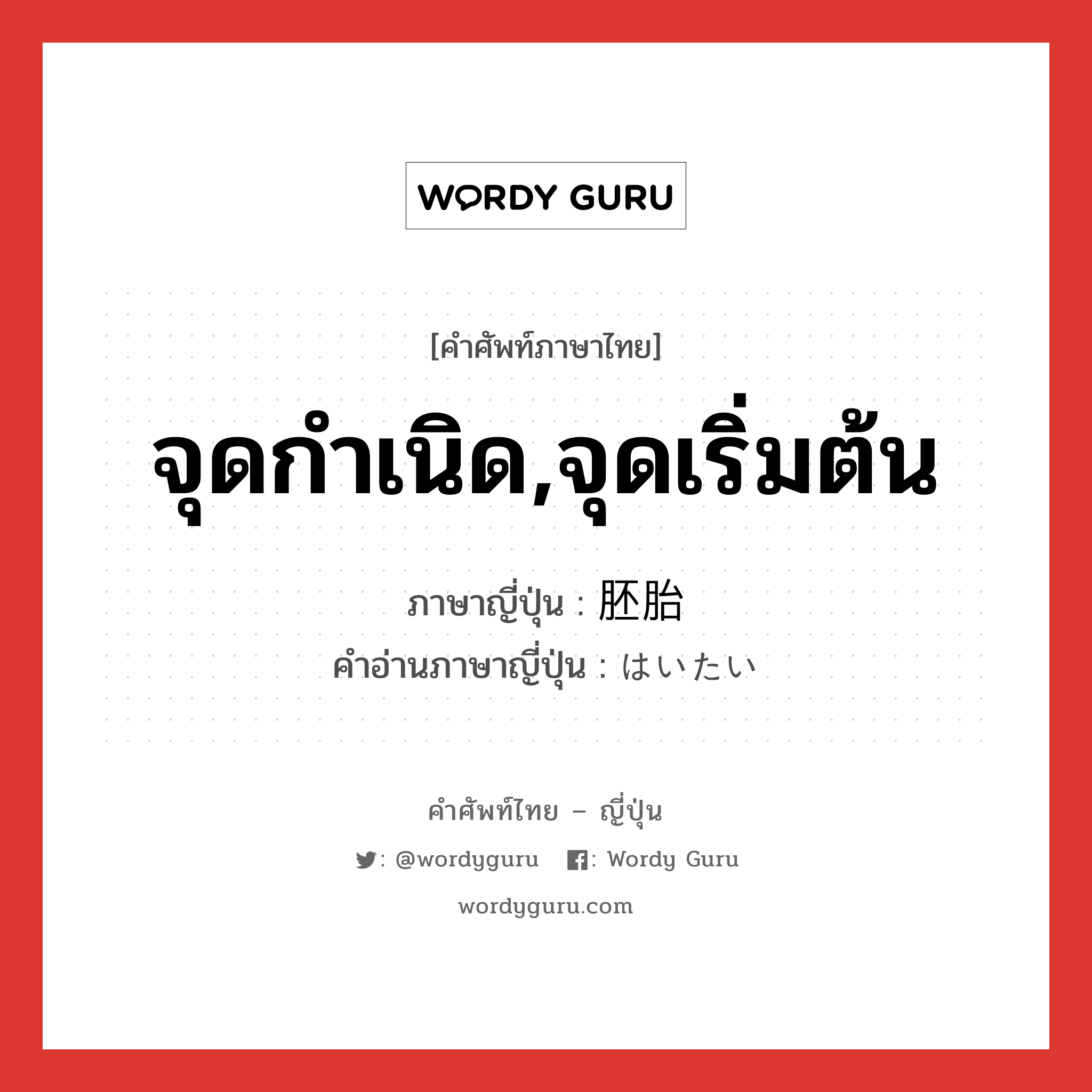 จุดกำเนิด,จุดเริ่มต้น ภาษาญี่ปุ่นคืออะไร, คำศัพท์ภาษาไทย - ญี่ปุ่น จุดกำเนิด,จุดเริ่มต้น ภาษาญี่ปุ่น 胚胎 คำอ่านภาษาญี่ปุ่น はいたい หมวด n หมวด n