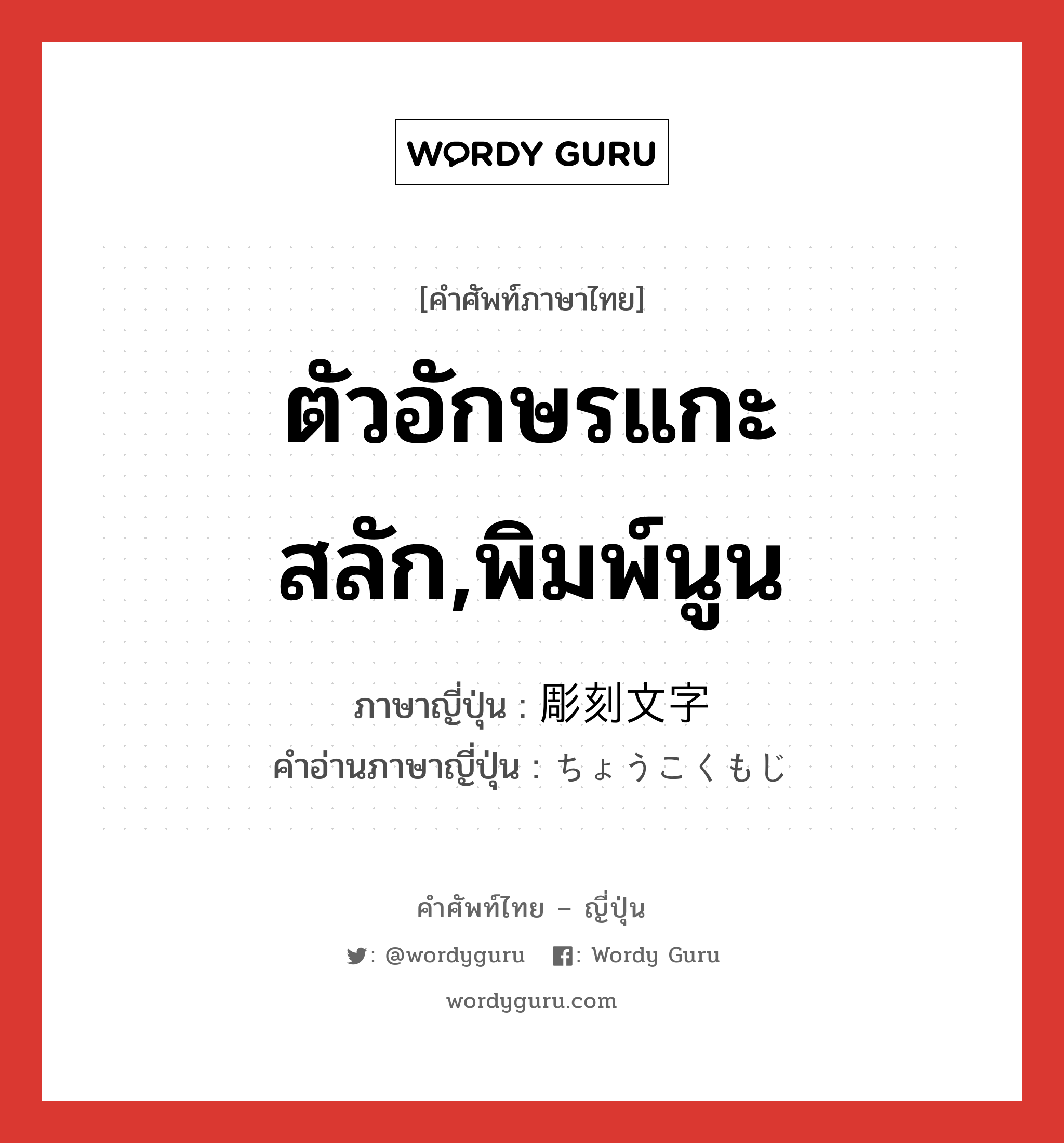 ตัวอักษรแกะสลัก,พิมพ์นูน ภาษาญี่ปุ่นคืออะไร, คำศัพท์ภาษาไทย - ญี่ปุ่น ตัวอักษรแกะสลัก,พิมพ์นูน ภาษาญี่ปุ่น 彫刻文字 คำอ่านภาษาญี่ปุ่น ちょうこくもじ หมวด n หมวด n