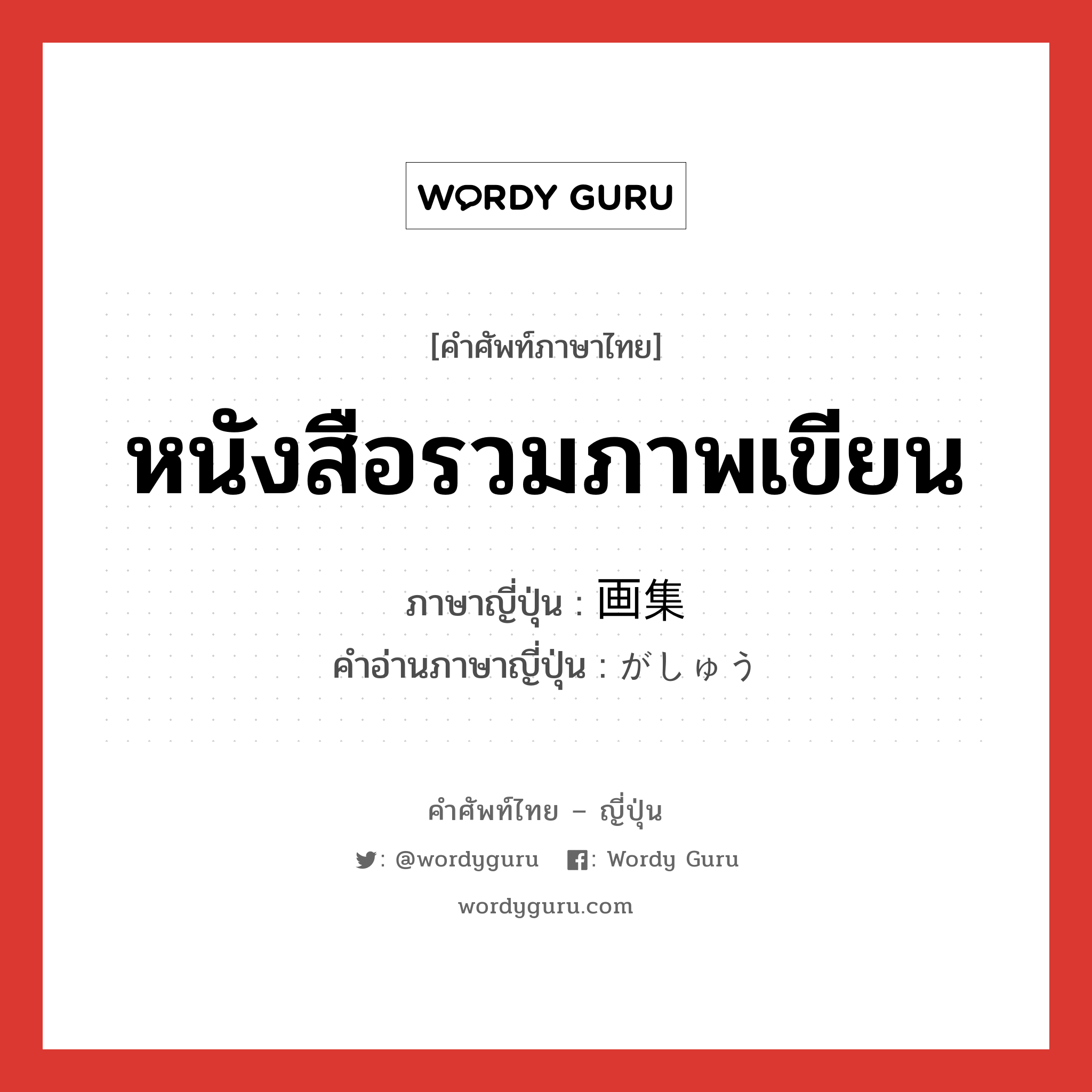 หนังสือรวมภาพเขียน ภาษาญี่ปุ่นคืออะไร, คำศัพท์ภาษาไทย - ญี่ปุ่น หนังสือรวมภาพเขียน ภาษาญี่ปุ่น 画集 คำอ่านภาษาญี่ปุ่น がしゅう หมวด n หมวด n