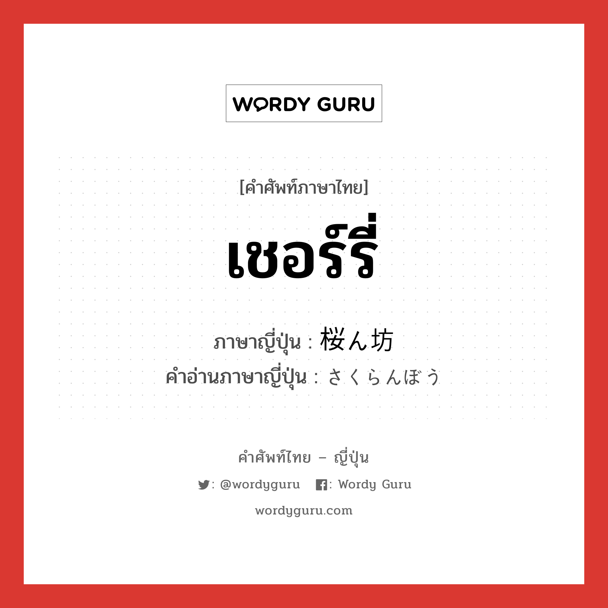 เชอร์รี่ ภาษาญี่ปุ่นคืออะไร, คำศัพท์ภาษาไทย - ญี่ปุ่น เชอร์รี่ ภาษาญี่ปุ่น 桜ん坊 คำอ่านภาษาญี่ปุ่น さくらんぼう หมวด n หมวด n