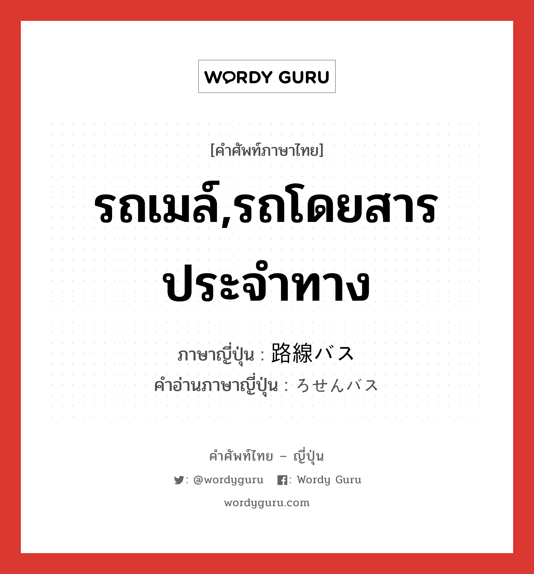 รถเมล์,รถโดยสารประจำทาง ภาษาญี่ปุ่นคืออะไร, คำศัพท์ภาษาไทย - ญี่ปุ่น รถเมล์,รถโดยสารประจำทาง ภาษาญี่ปุ่น 路線バス คำอ่านภาษาญี่ปุ่น ろせんバス หมวด n หมวด n