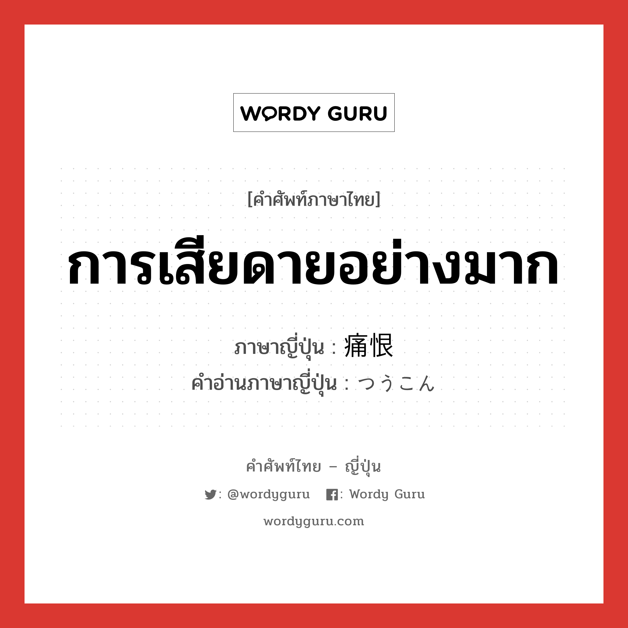 การเสียดายอย่างมาก ภาษาญี่ปุ่นคืออะไร, คำศัพท์ภาษาไทย - ญี่ปุ่น การเสียดายอย่างมาก ภาษาญี่ปุ่น 痛恨 คำอ่านภาษาญี่ปุ่น つうこん หมวด adj-no หมวด adj-no