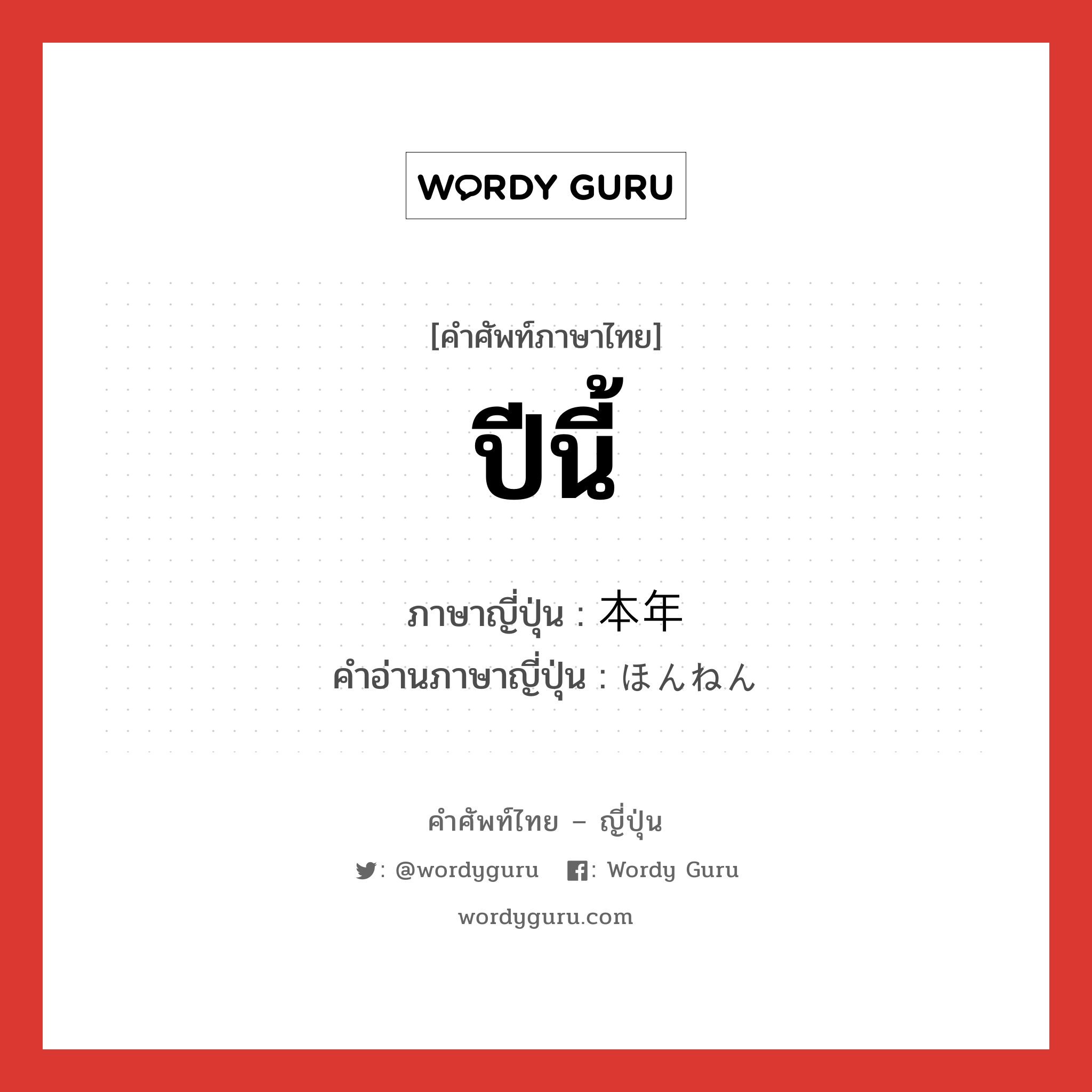 ปีนี้ ภาษาญี่ปุ่นคืออะไร, คำศัพท์ภาษาไทย - ญี่ปุ่น ปีนี้ ภาษาญี่ปุ่น 本年 คำอ่านภาษาญี่ปุ่น ほんねん หมวด n-adv หมวด n-adv