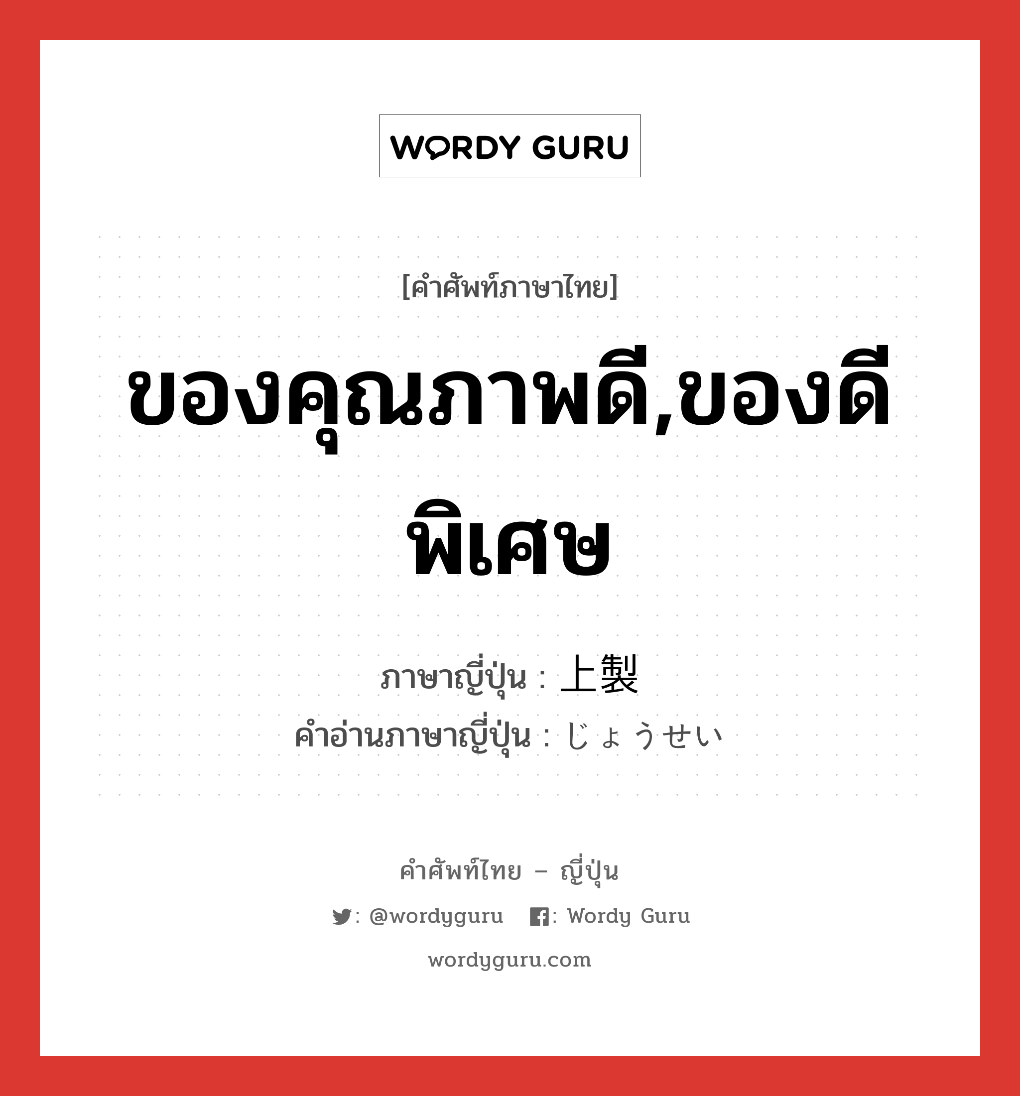 ของคุณภาพดี,ของดีพิเศษ ภาษาญี่ปุ่นคืออะไร, คำศัพท์ภาษาไทย - ญี่ปุ่น ของคุณภาพดี,ของดีพิเศษ ภาษาญี่ปุ่น 上製 คำอ่านภาษาญี่ปุ่น じょうせい หมวด n หมวด n